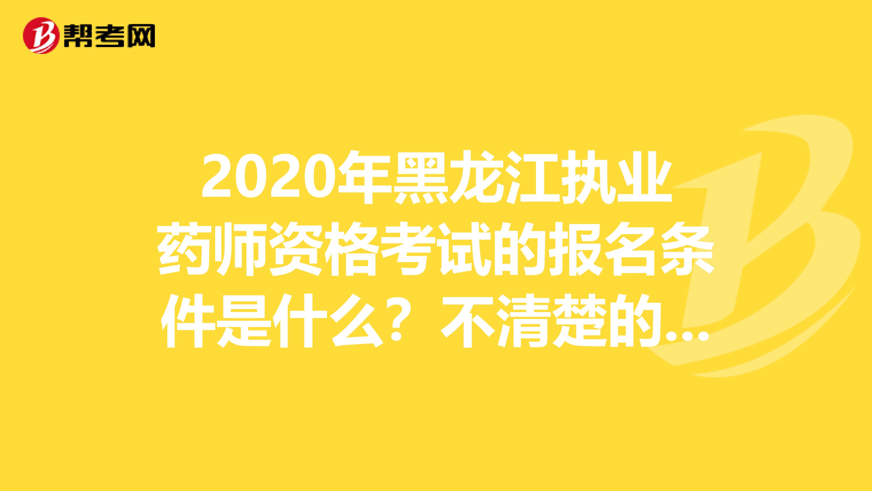 2020年黑龙江执业药师资格考试的报名条件是什么？不清楚的看这里！