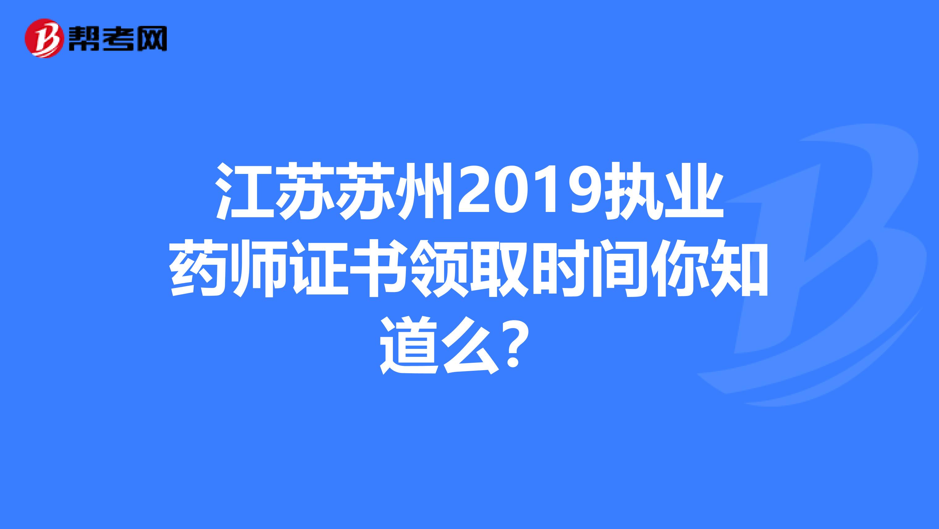 江苏苏州2019执业药师证书领取时间你知道么？