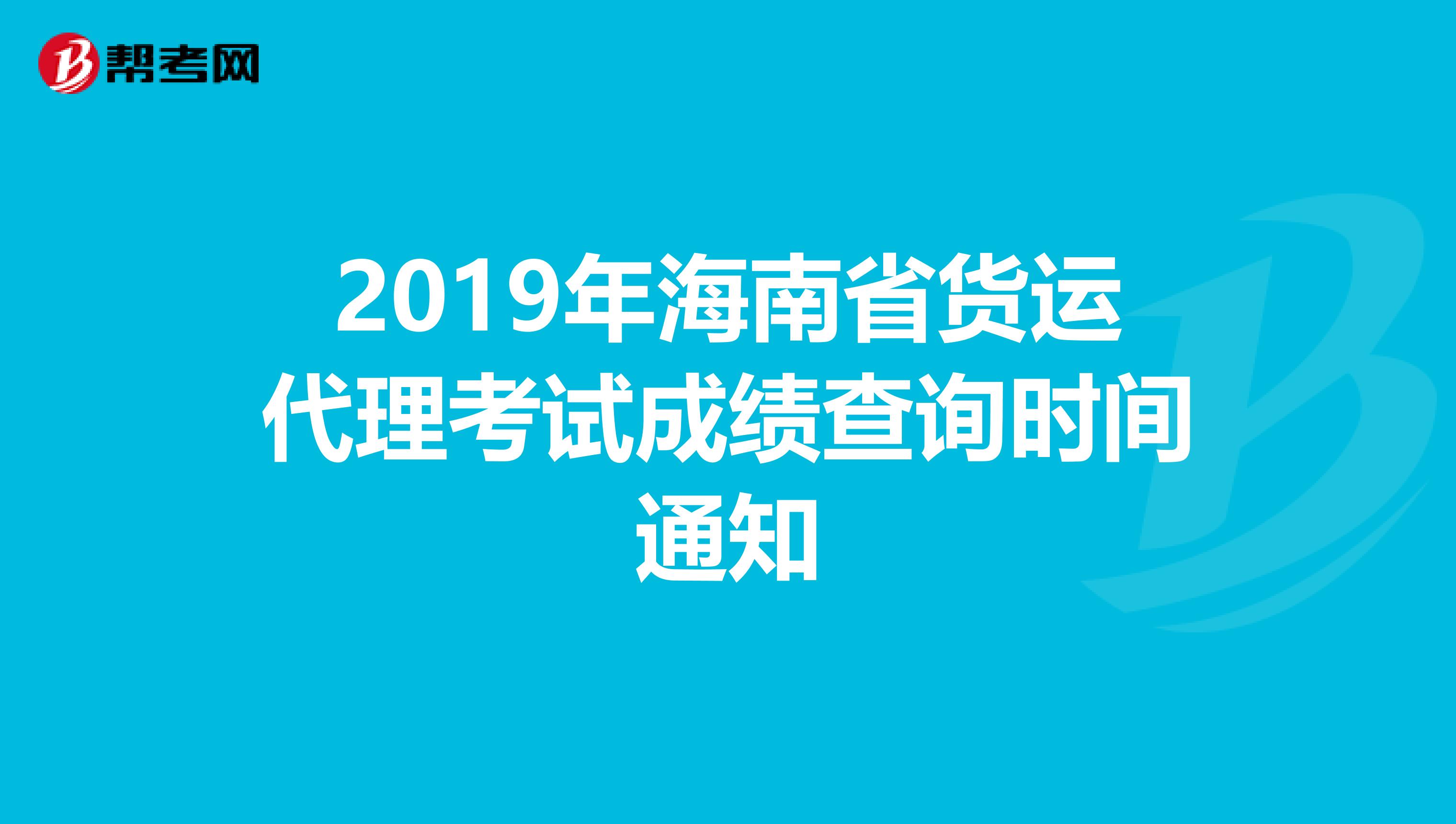 2019年海南省货运代理考试成绩查询时间通知