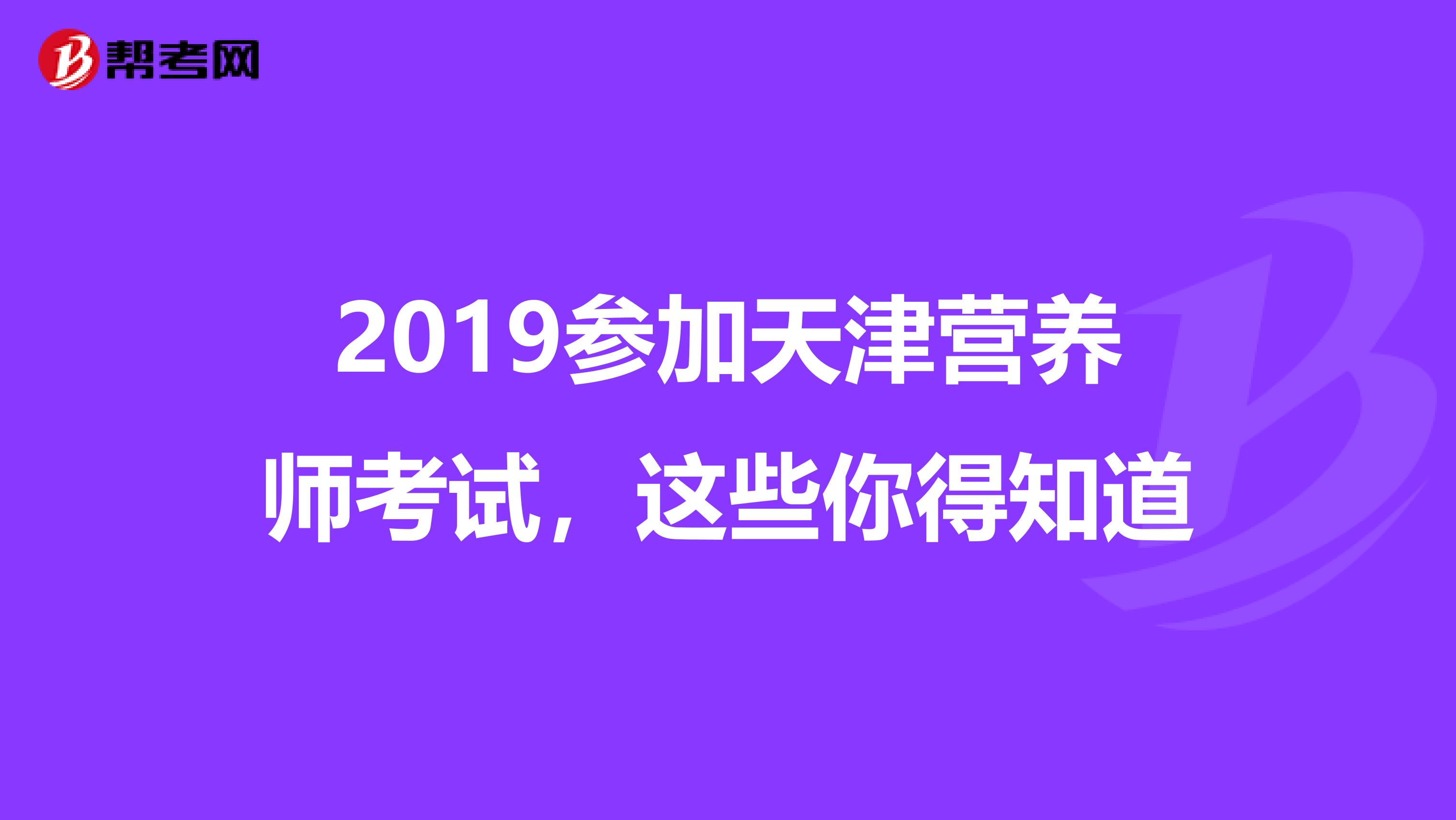 2019参加天津营养师考试，这些你得知道