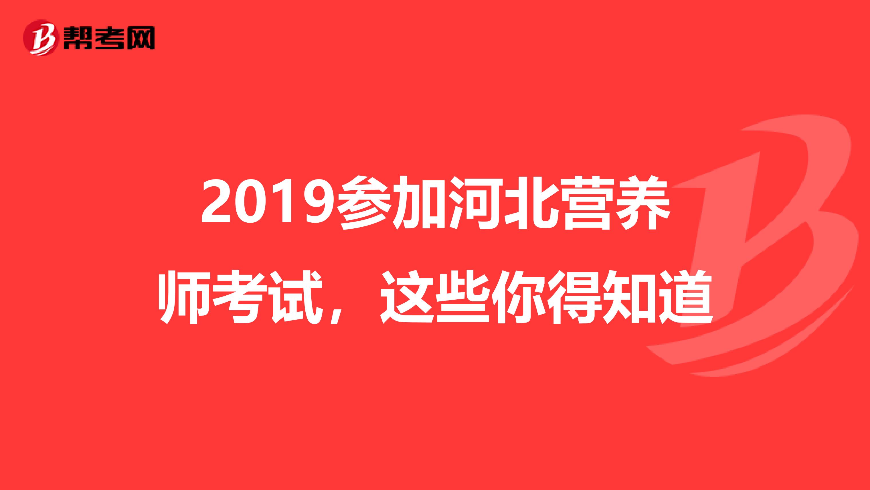 2019参加河北营养师考试，这些你得知道