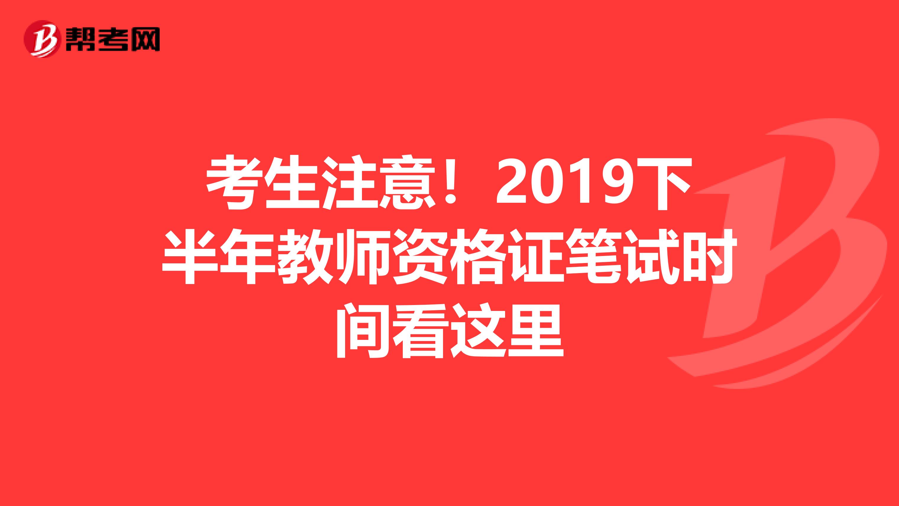 考生注意！2019下半年教师资格证笔试时间看这里