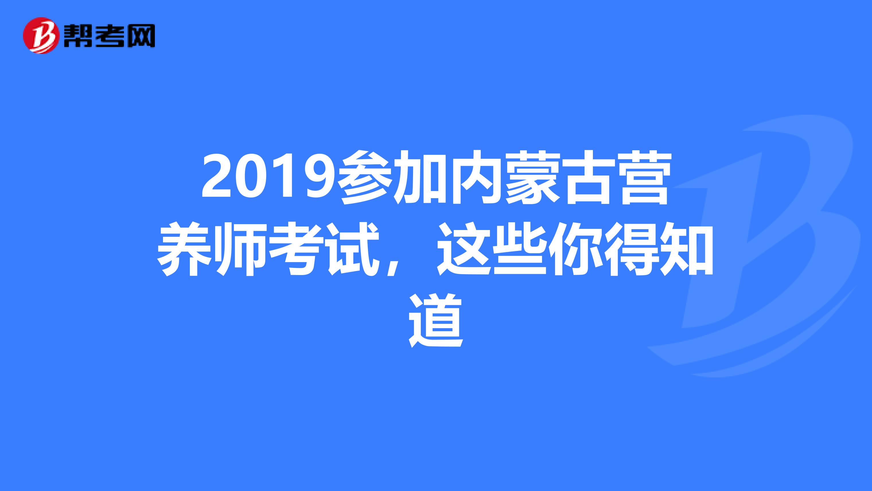 2019参加内蒙古营养师考试，这些你得知道