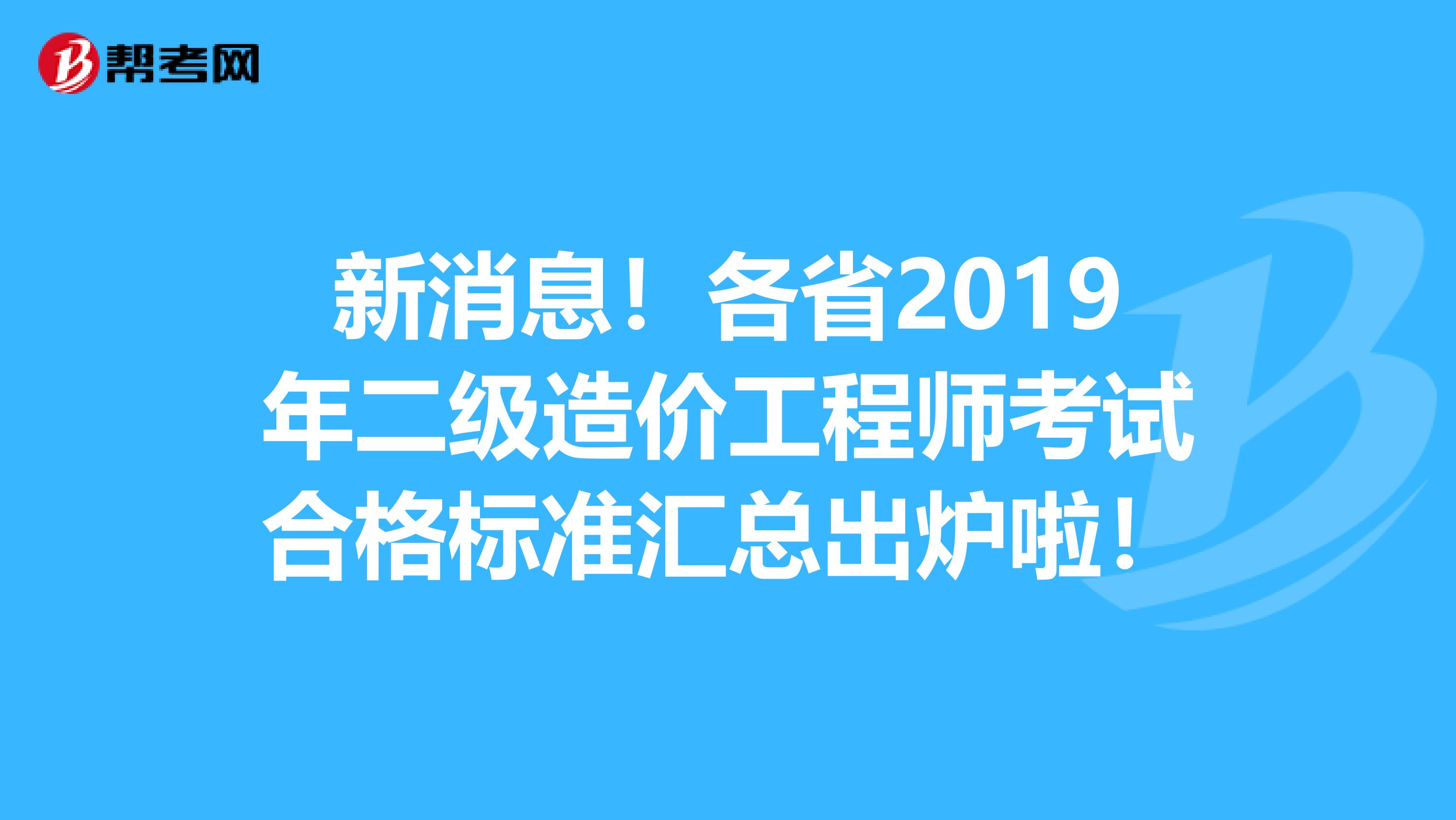 新消息！各省2019年二级造价工程师考试合格标准汇总出炉啦！