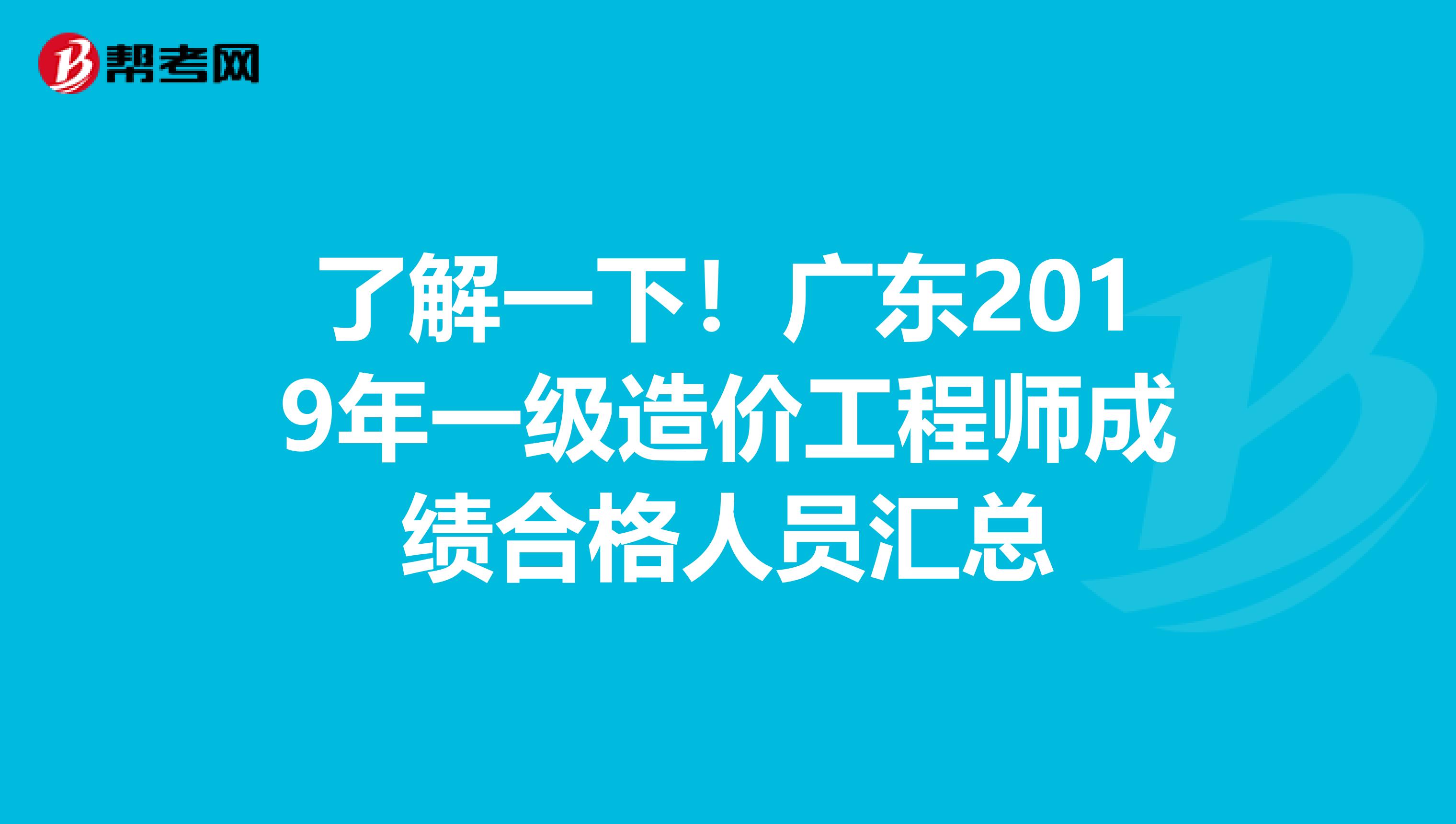 了解一下！广东2019年一级造价工程师成绩合格人员汇总