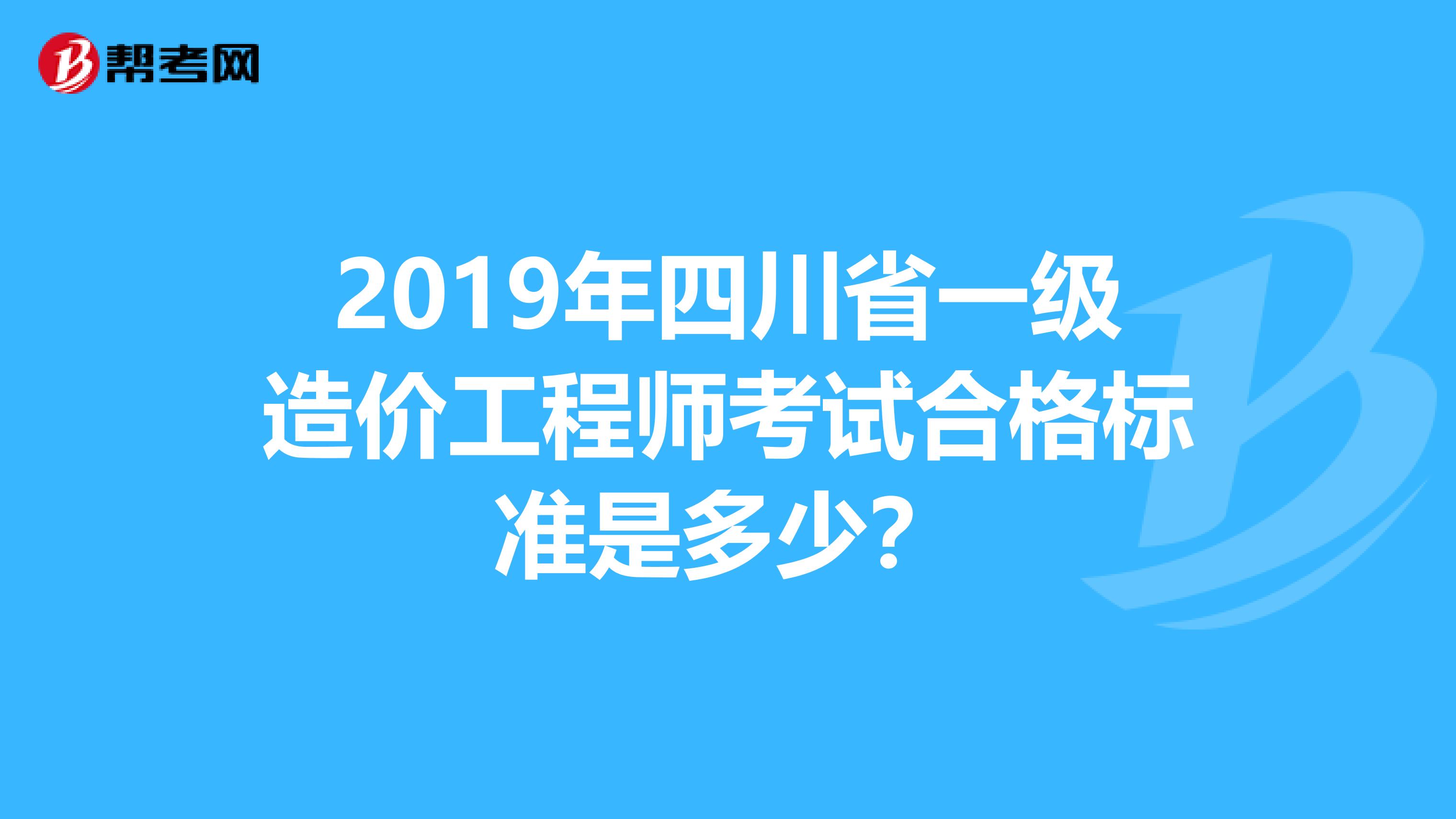 2019年四川省一级造价工程师考试合格标准是多少？