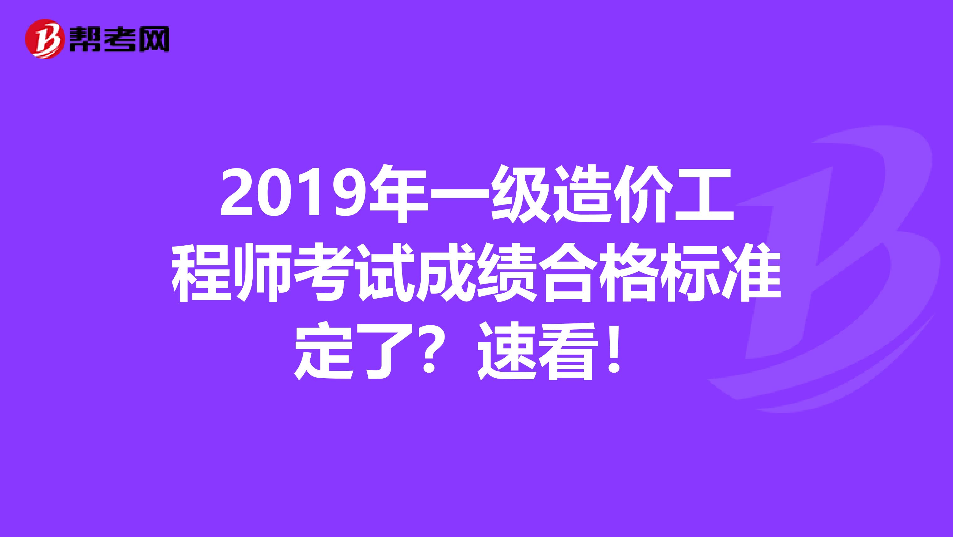 2019年一级造价工程师考试成绩合格标准定了？速看！