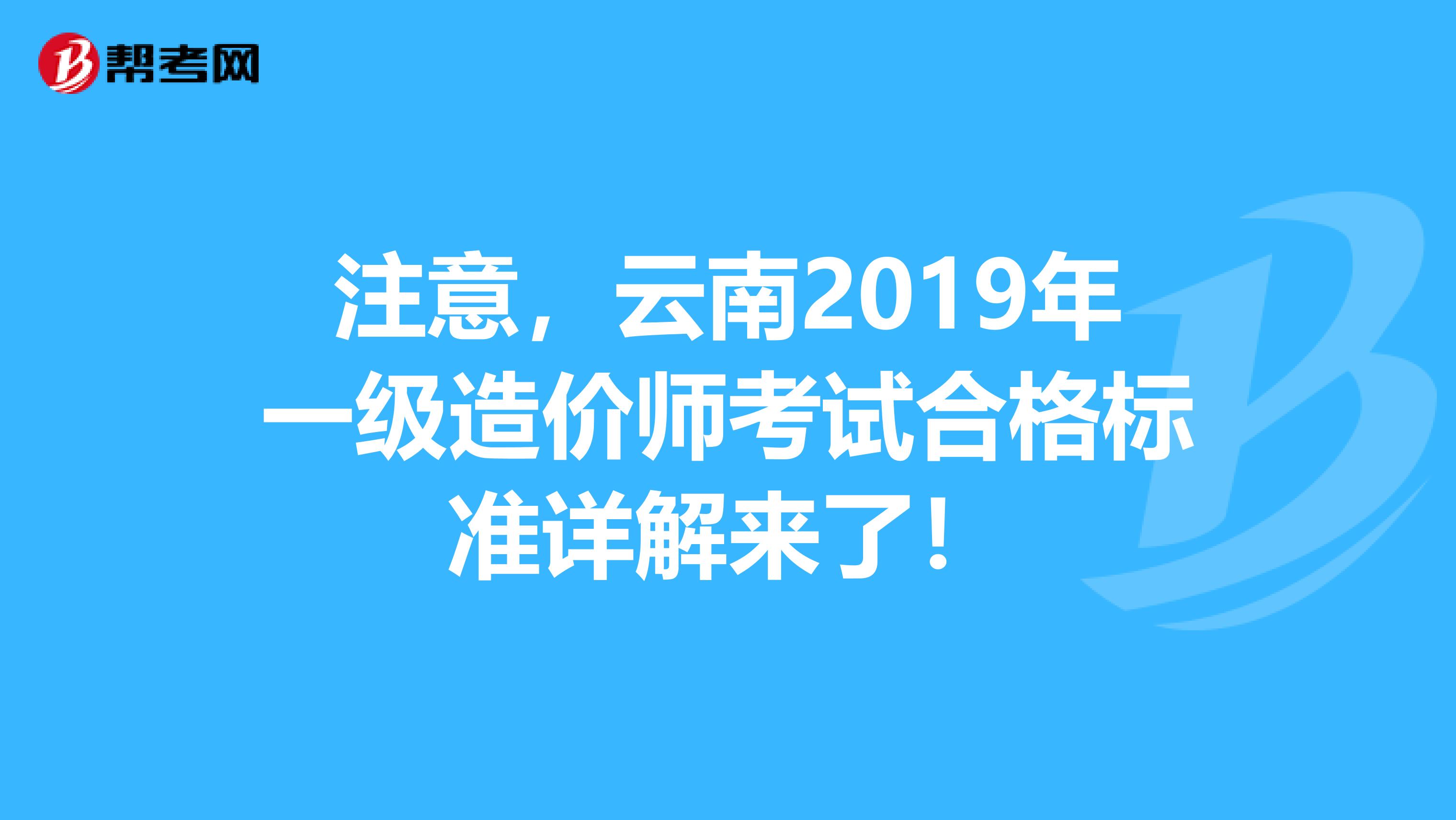注意，云南2019年一级造价师考试合格标准详解来了！