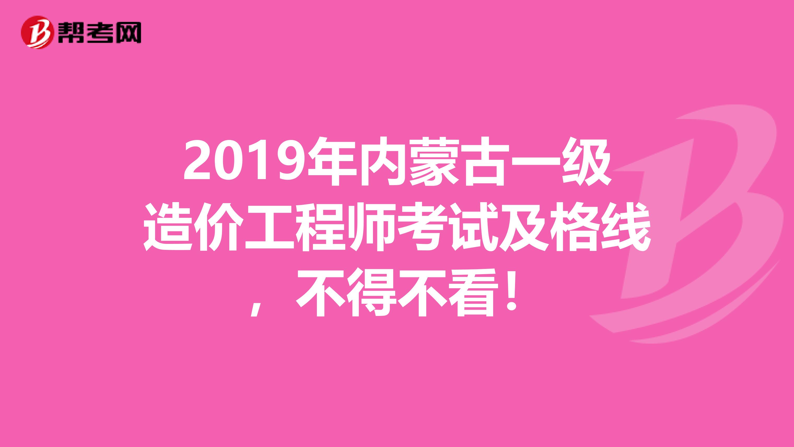 2019年内蒙古一级造价工程师考试及格线，不得不看！