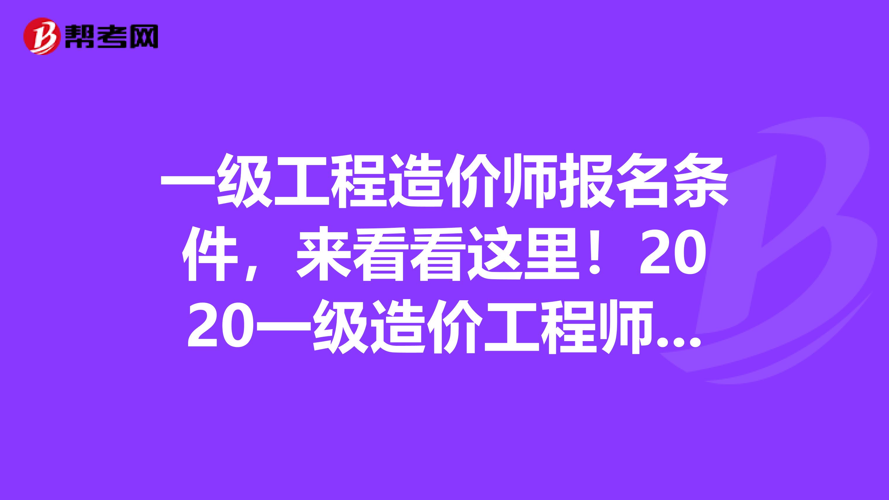 一级工程造价师报名条件，来看看这里！2020一级造价工程师报名是否限制专业？