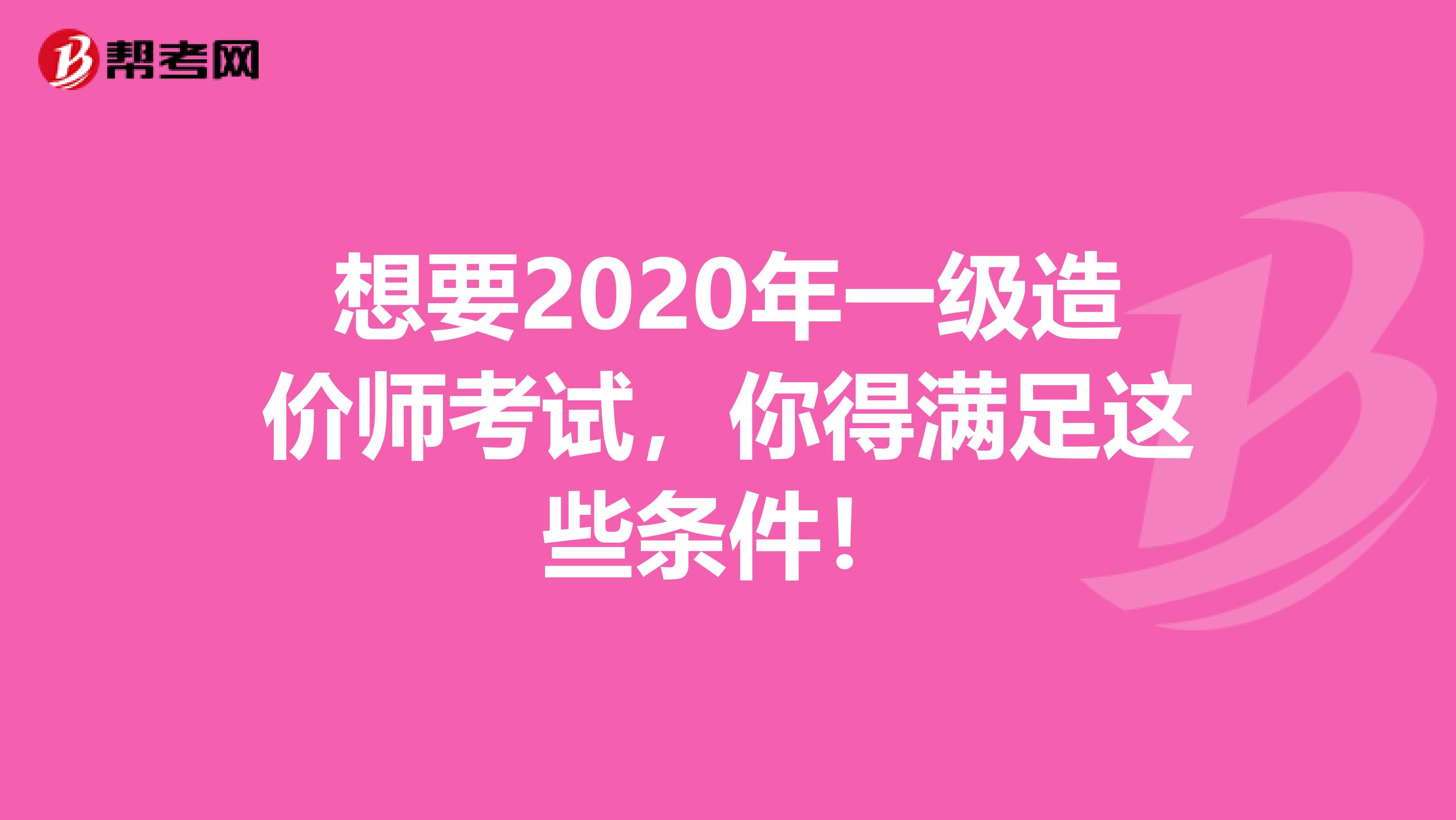想要2020年一级造价师考试，你得满足这些条件！
