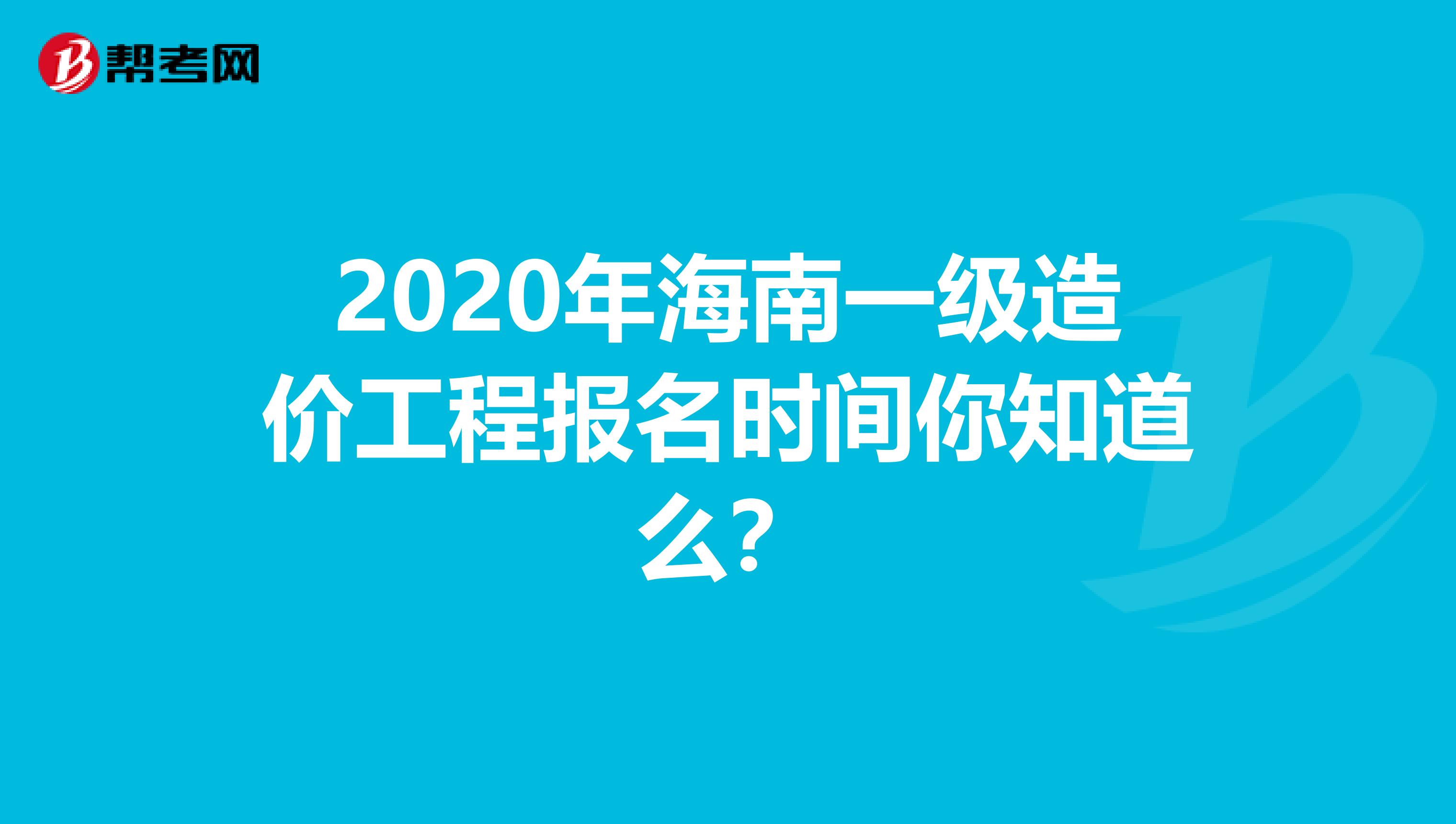 2020年海南一级造价工程报名时间你知道么？