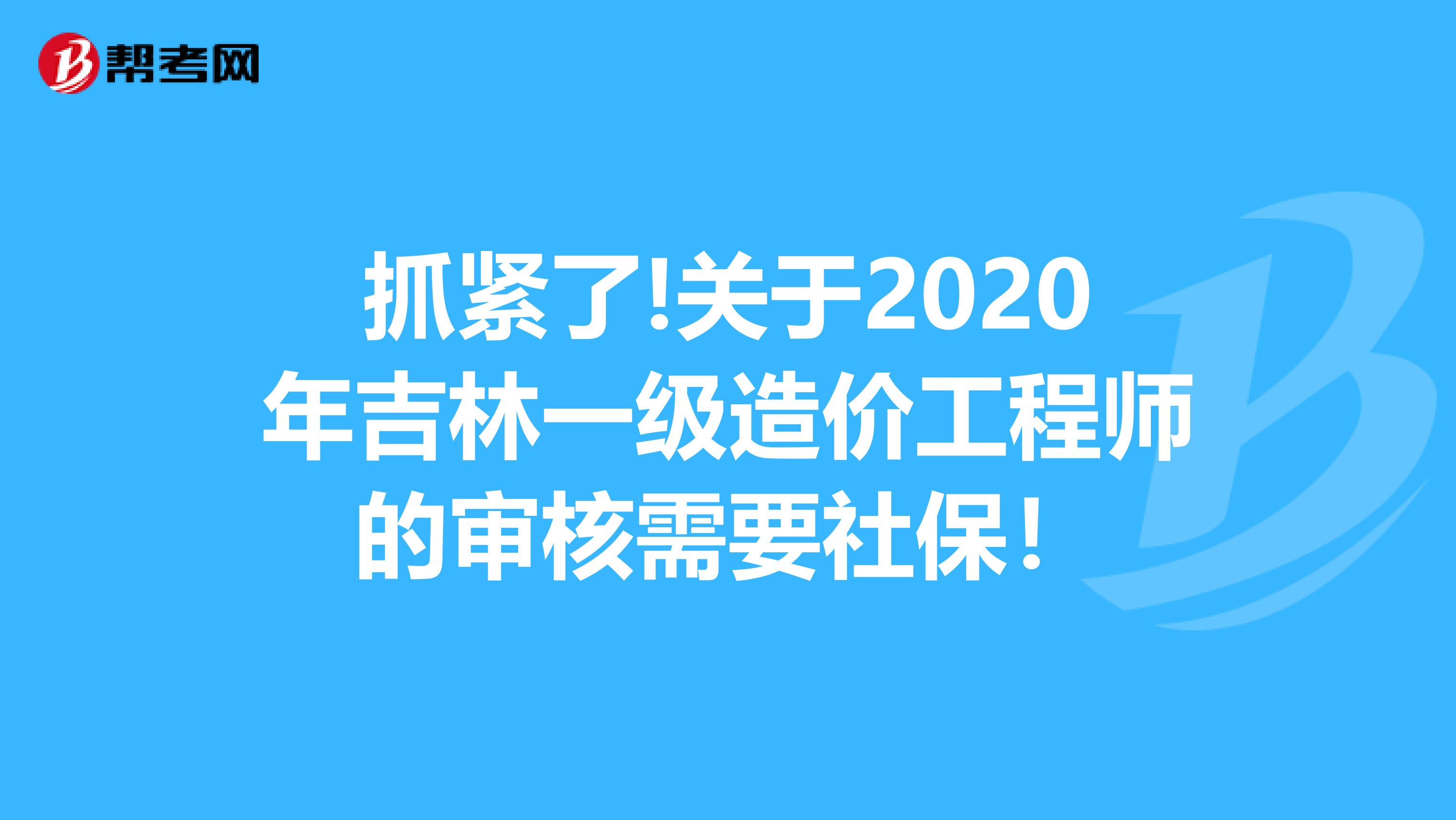 抓紧了!关于2020年吉林一级造价工程师的审核需要社保！