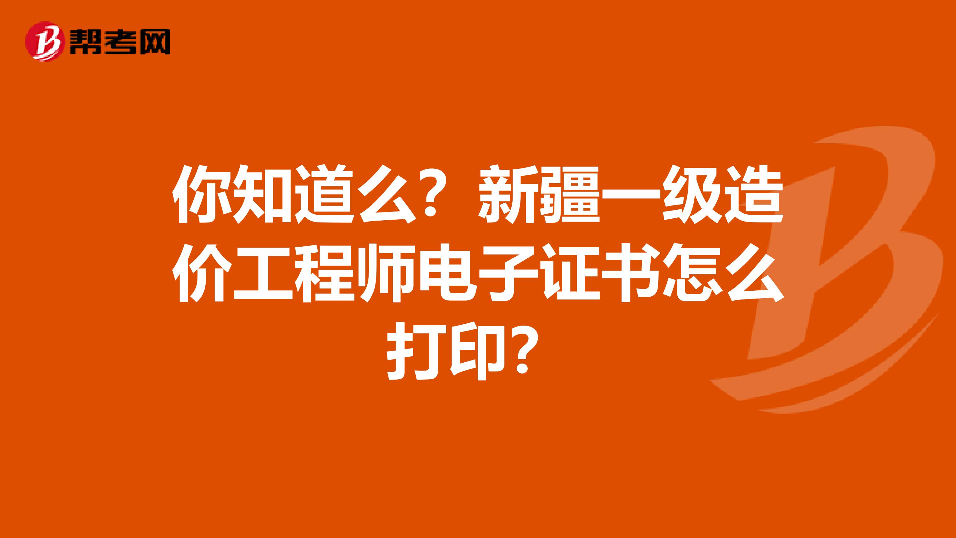 你知道么？新疆一级造价工程师电子证书怎么打印？