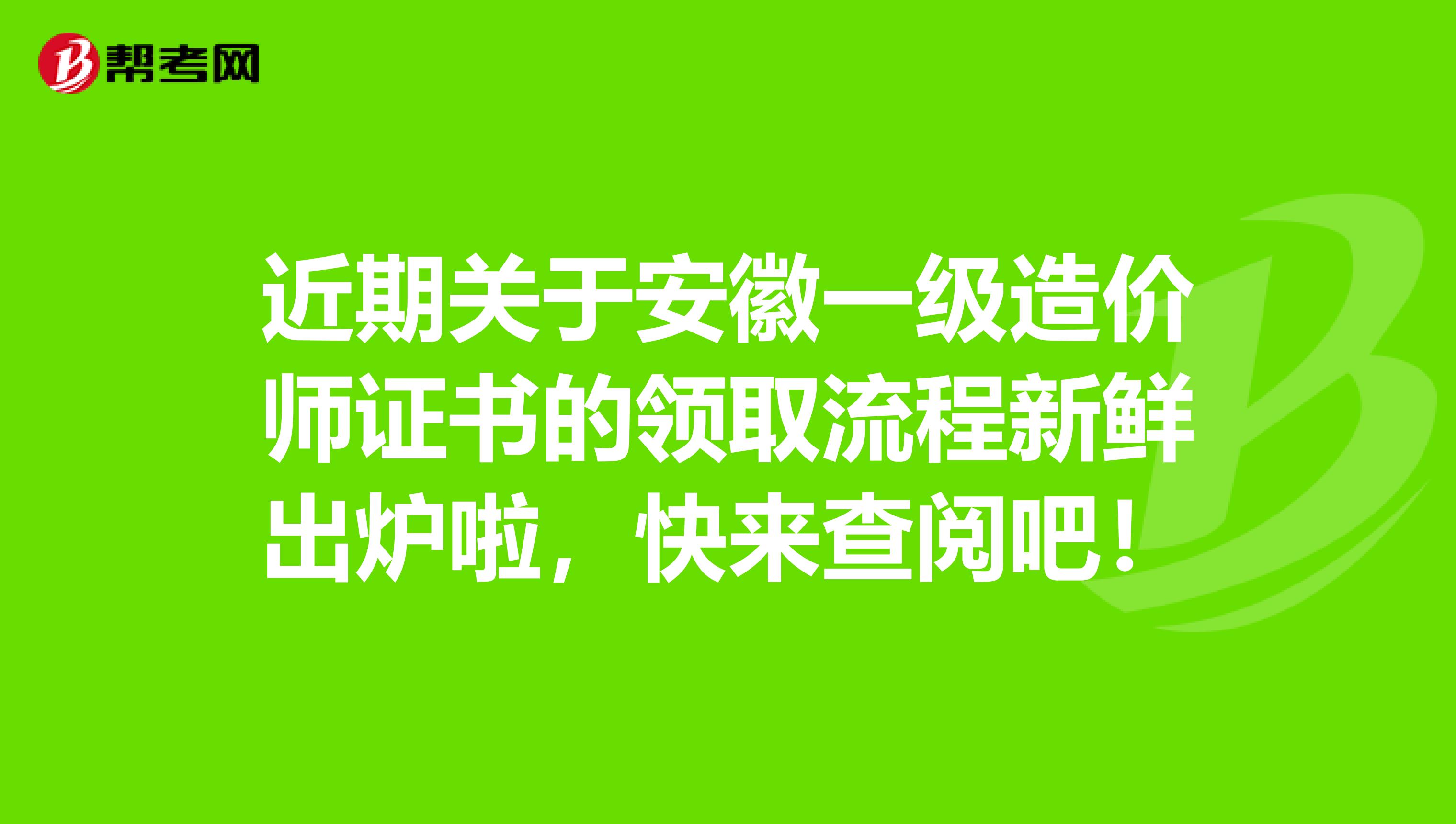 近期关于安徽一级造价师证书的领取流程新鲜出炉啦，快来查阅吧！