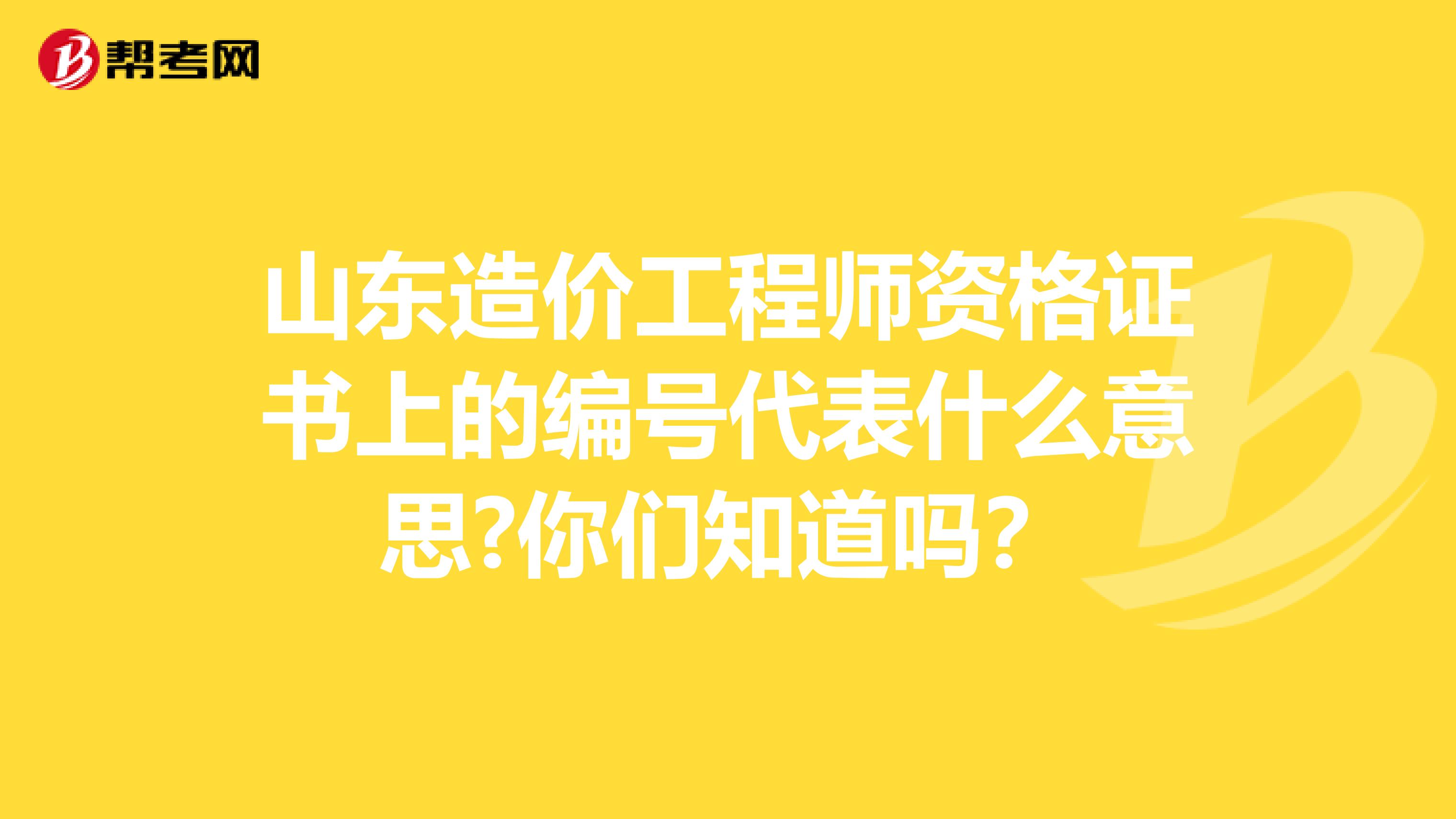 山东造价工程师资格证书上的编号代表什么意思?你们知道吗？