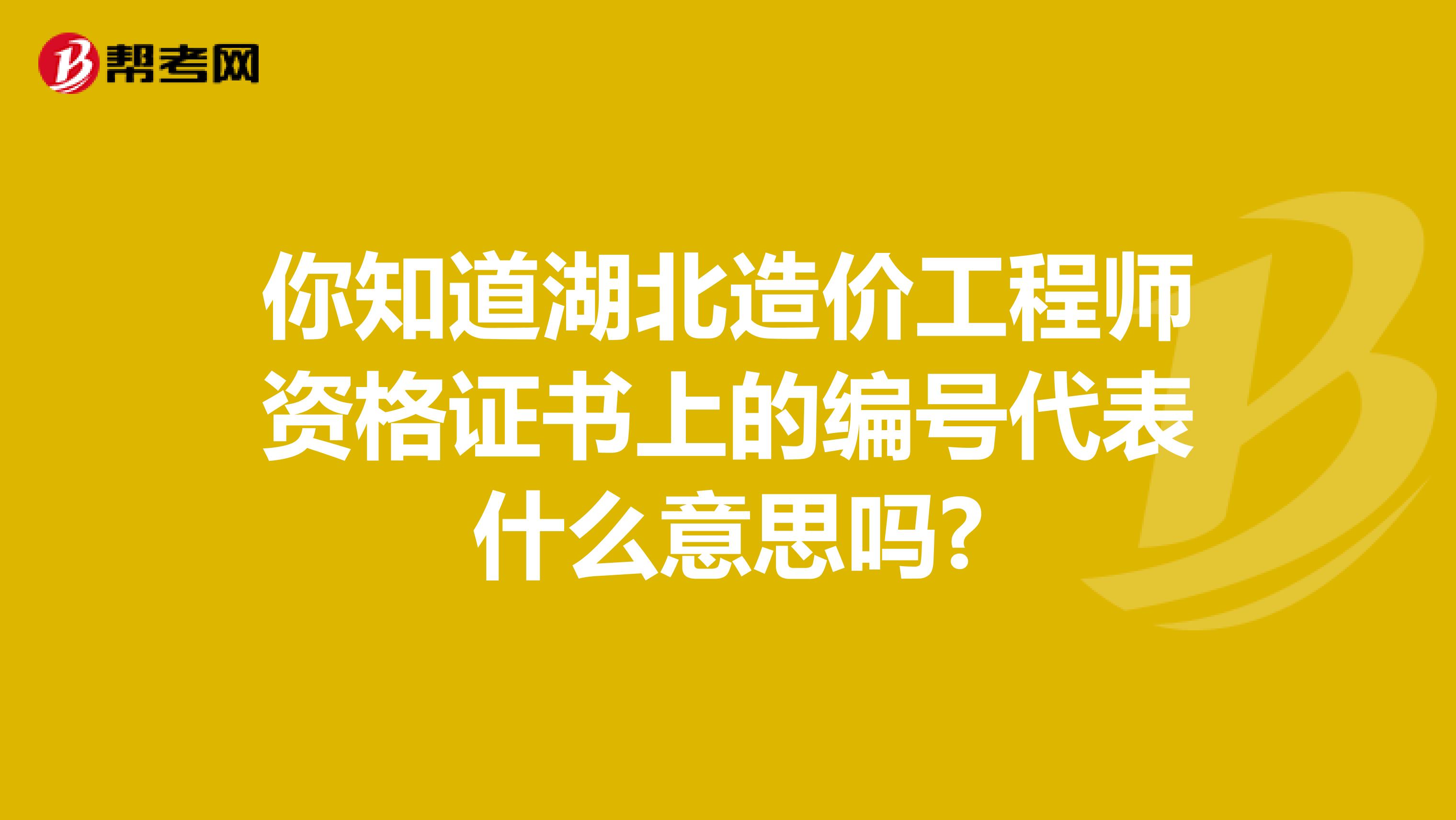 你知道湖北造价工程师资格证书上的编号代表什么意思吗?