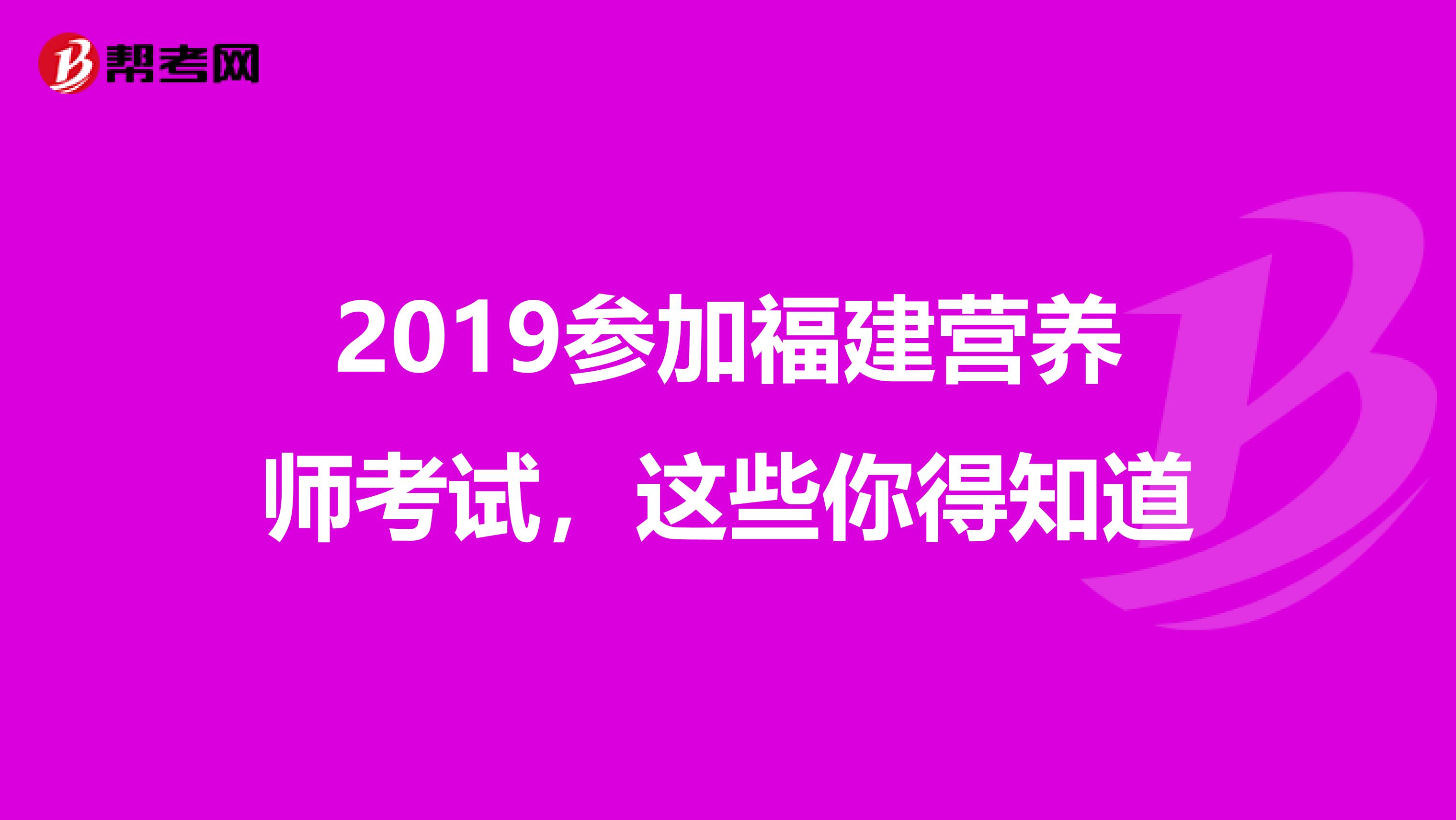 2019参加福建营养师考试，这些你得知道
