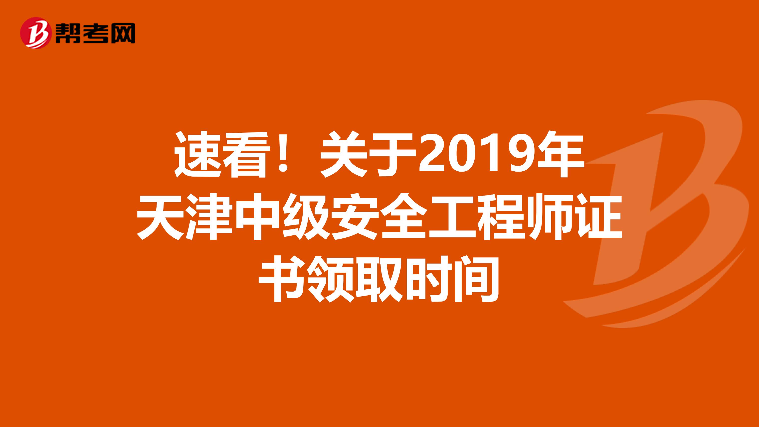 速看！关于2019年天津中级安全工程师证书领取时间