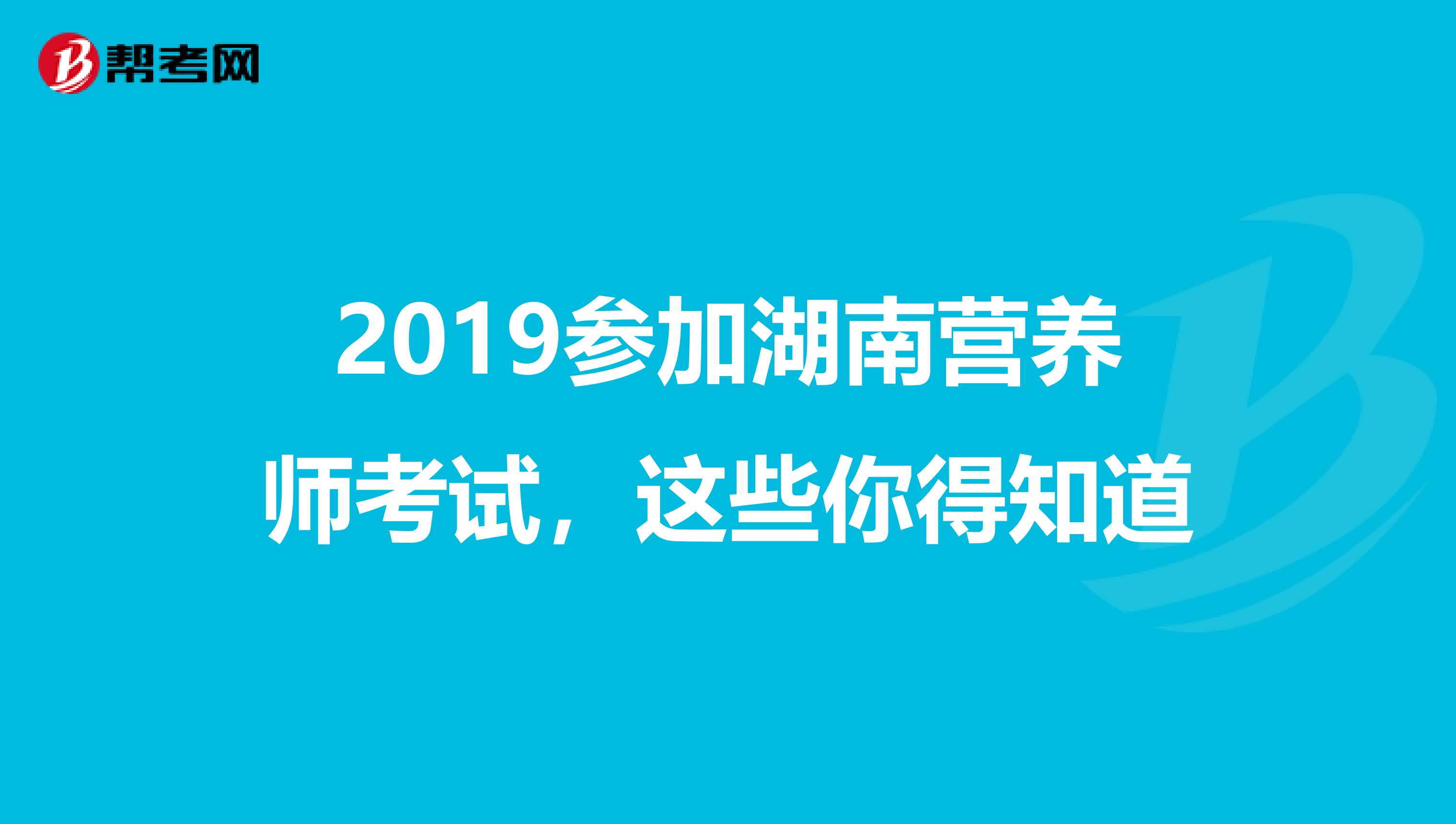 2019参加湖南营养师考试，这些你得知道