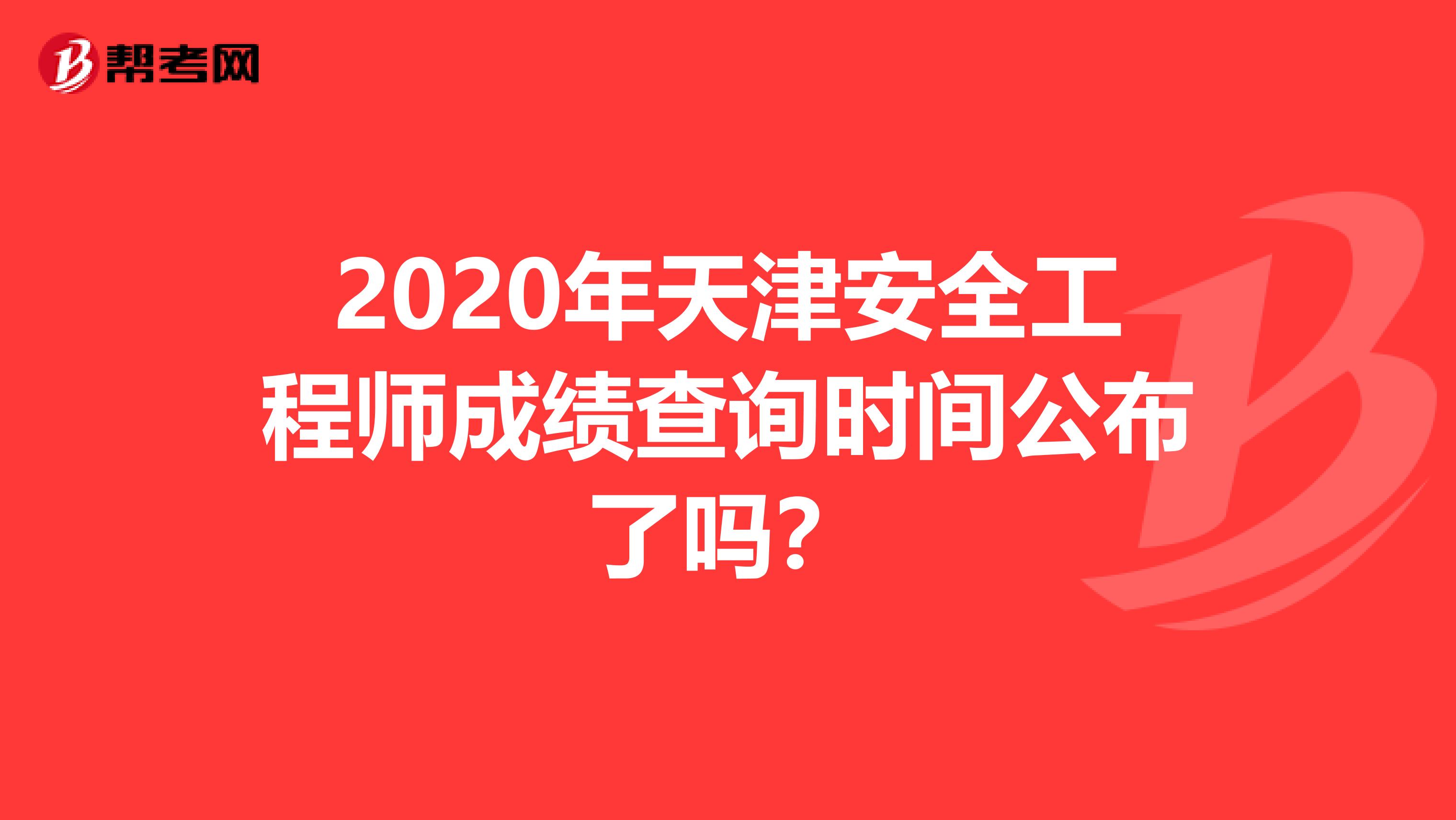 2020年天津安全工程师成绩查询时间公布了吗？