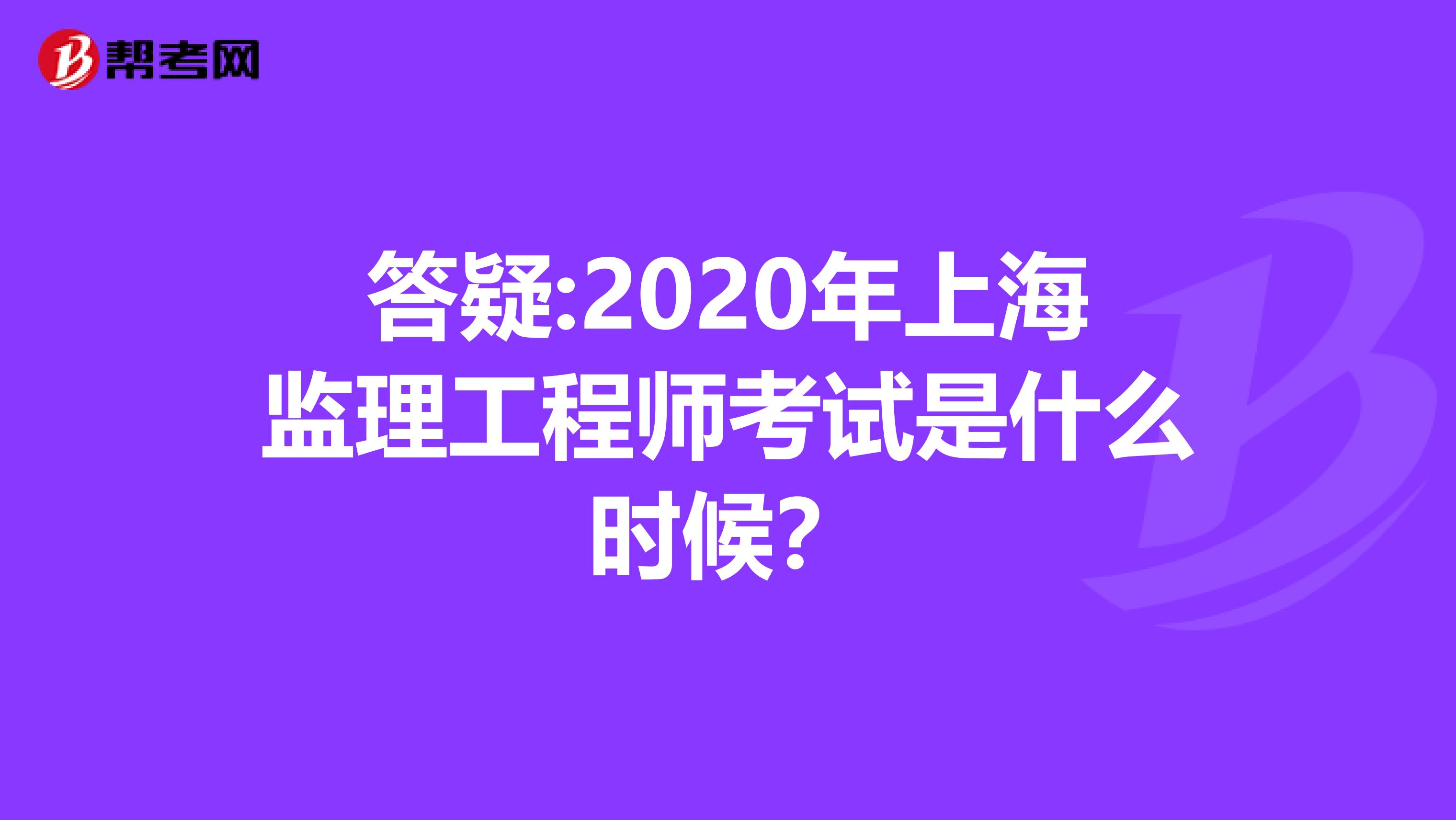 答疑:2020年上海监理工程师考试是什么时候？