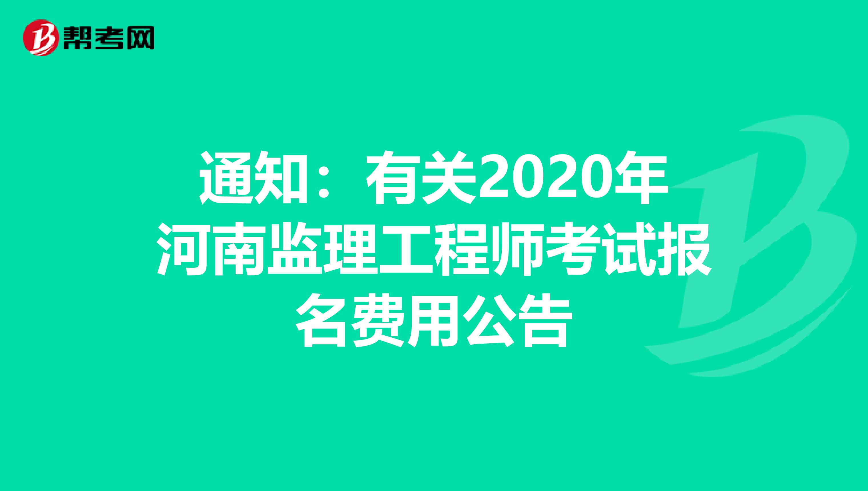 通知：有关2020年河南监理工程师考试报名费用公告