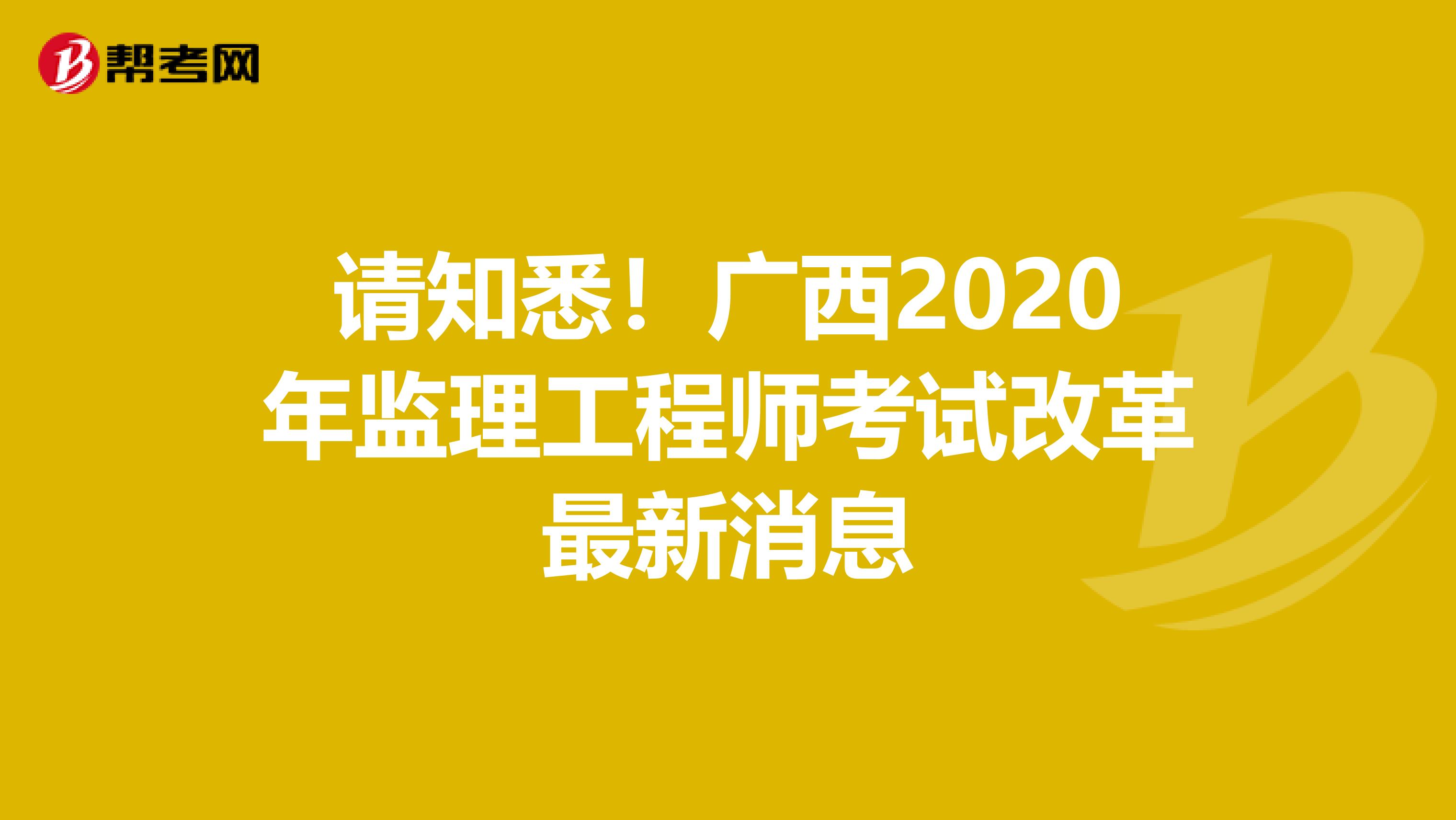 请知悉！广西2020年监理工程师考试改革最新消息