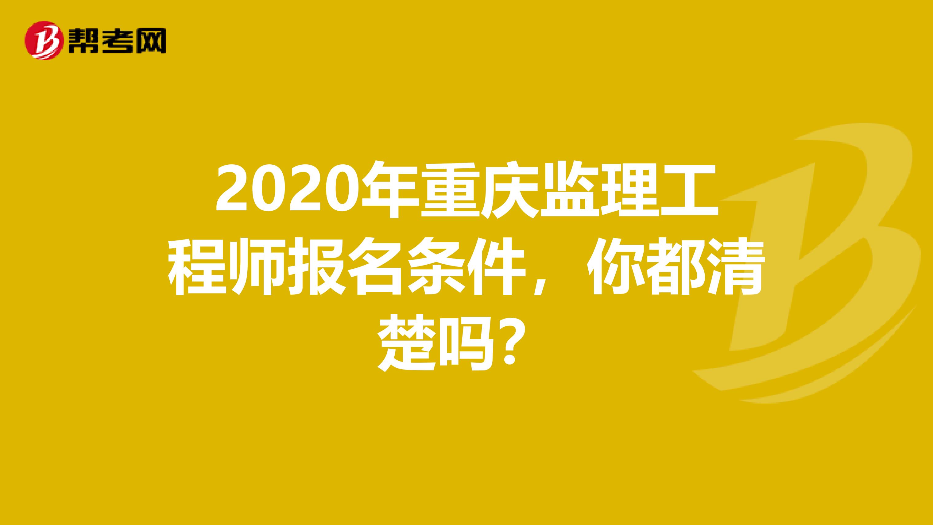 2020年重庆监理工程师报名条件，你都清楚吗？