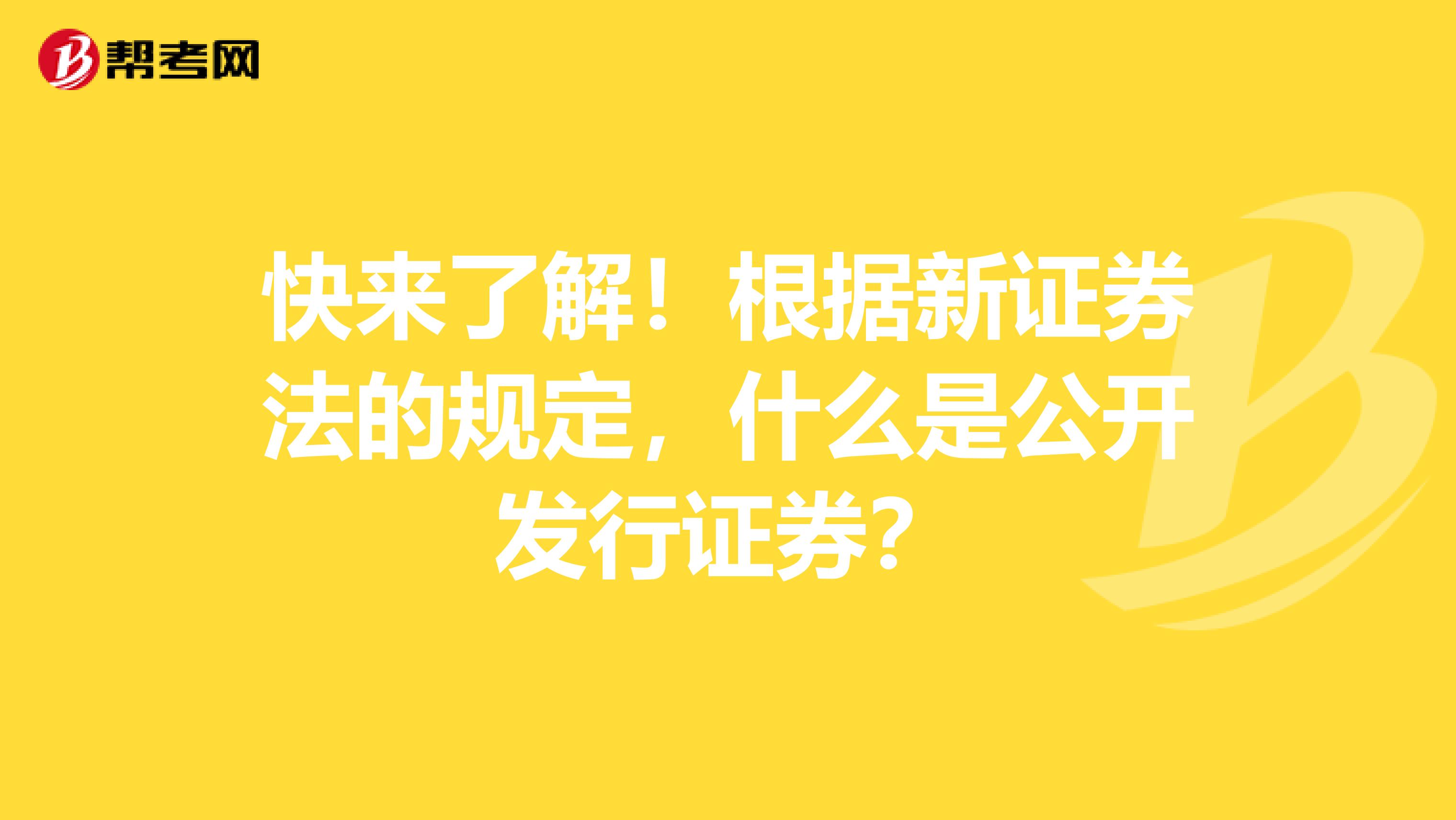 快来了解！根据新证券法的规定，什么是公开发行证券？