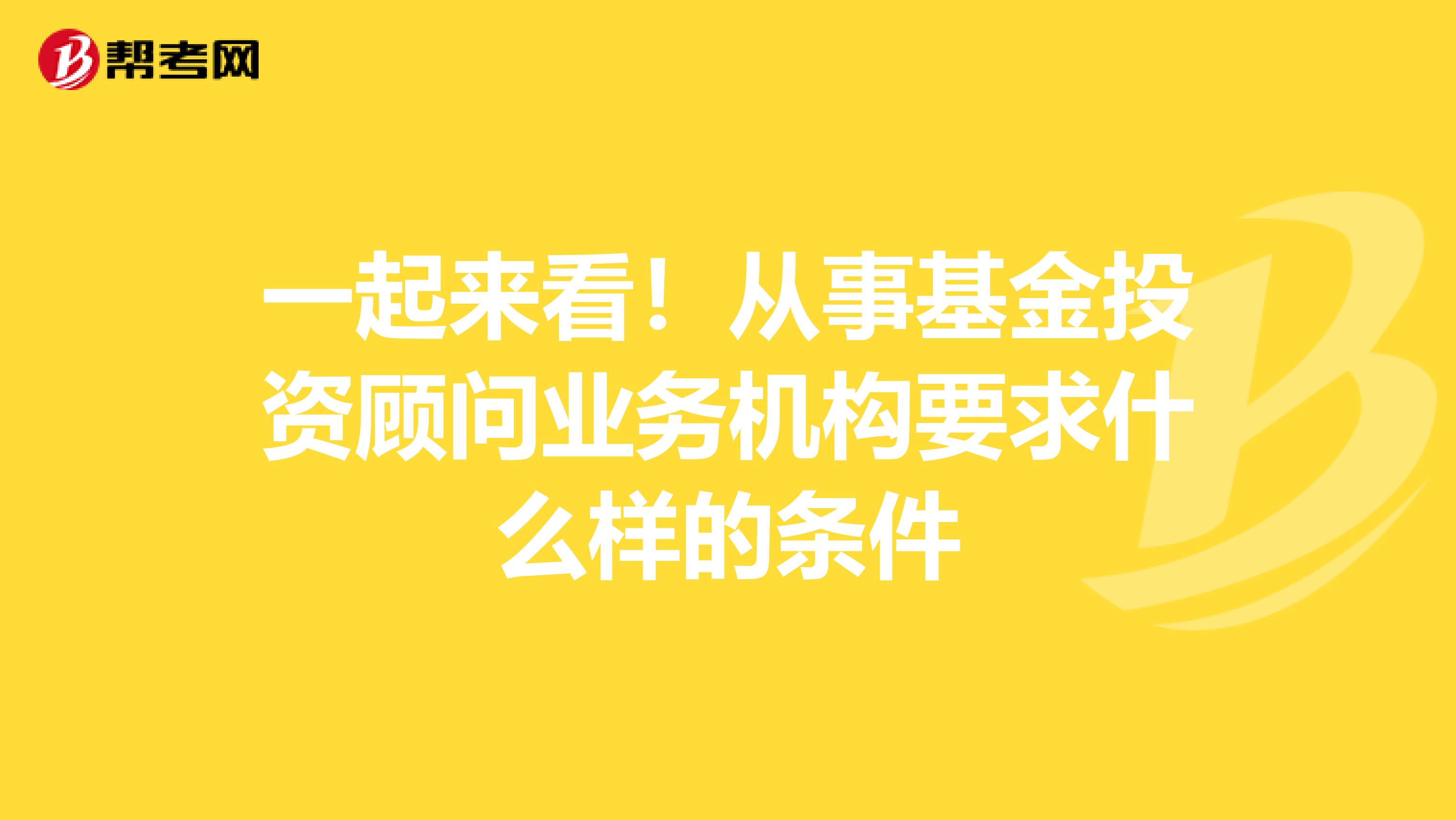 一起来看！从事基金投资顾问业务机构要求什么样的条件
