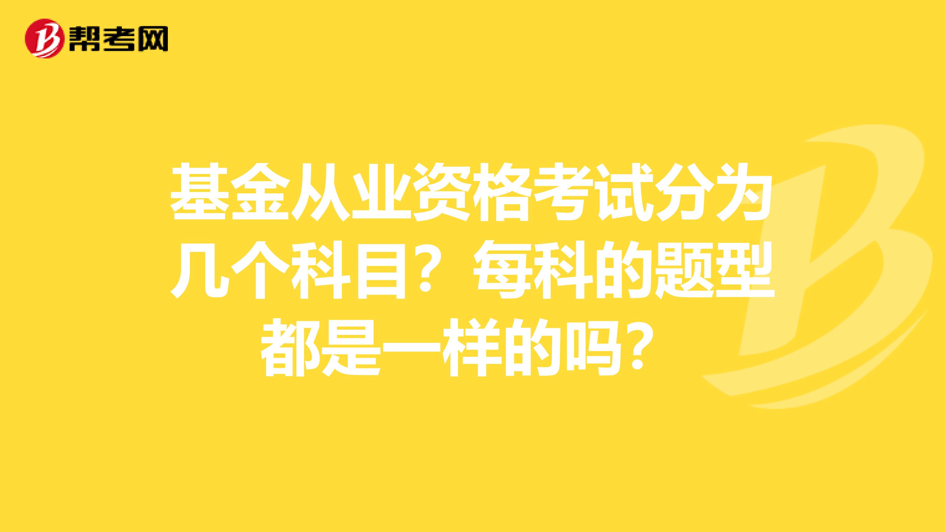 基金从业资格考试分为几个科目？每科的题型都是一样的吗？