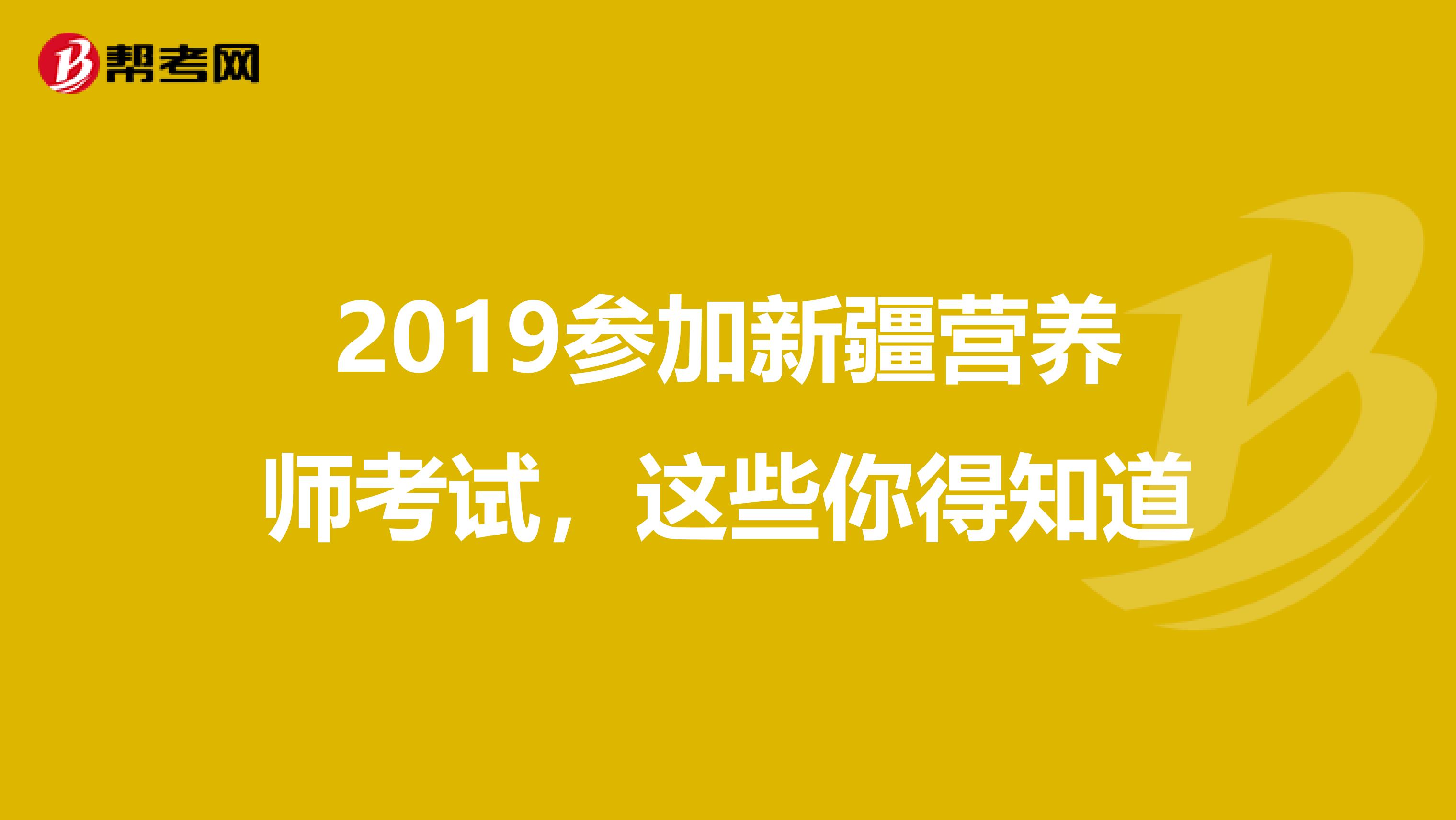 2019参加新疆营养师考试，这些你得知道