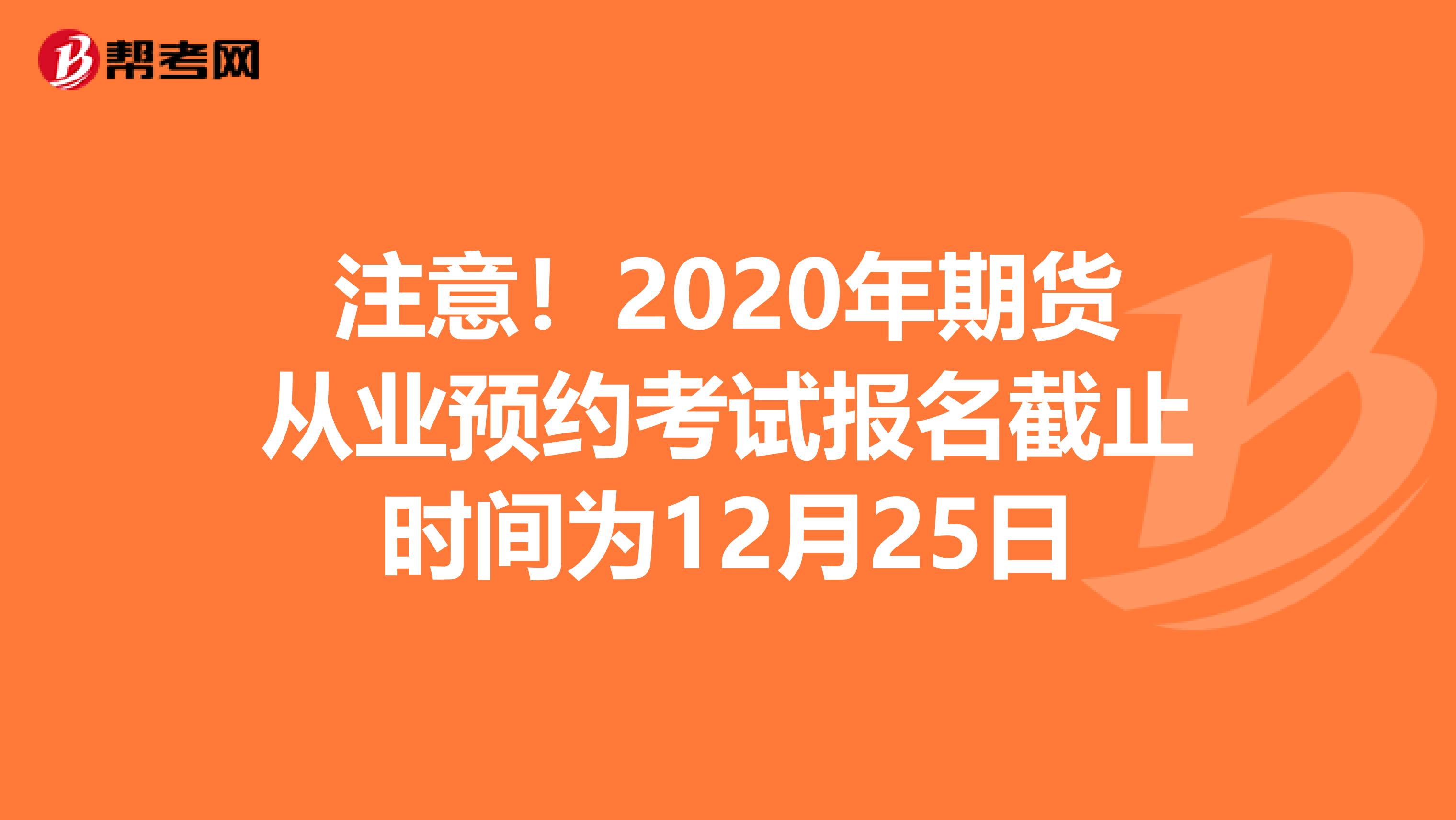 注意！2020年期货从业预约考试报名截止时间为12月25日