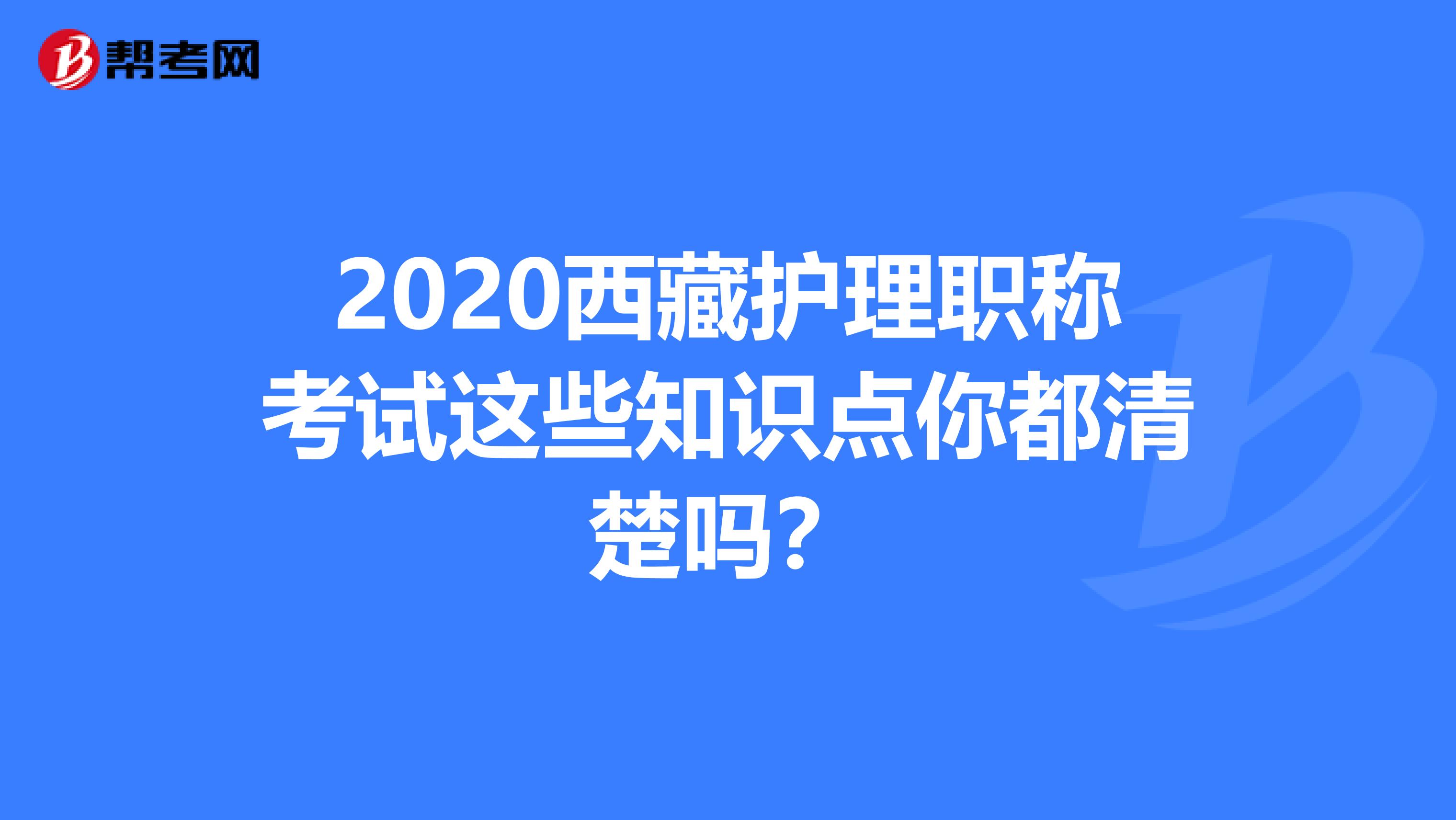 2020西藏护理职称考试这些知识点你都清楚吗？
