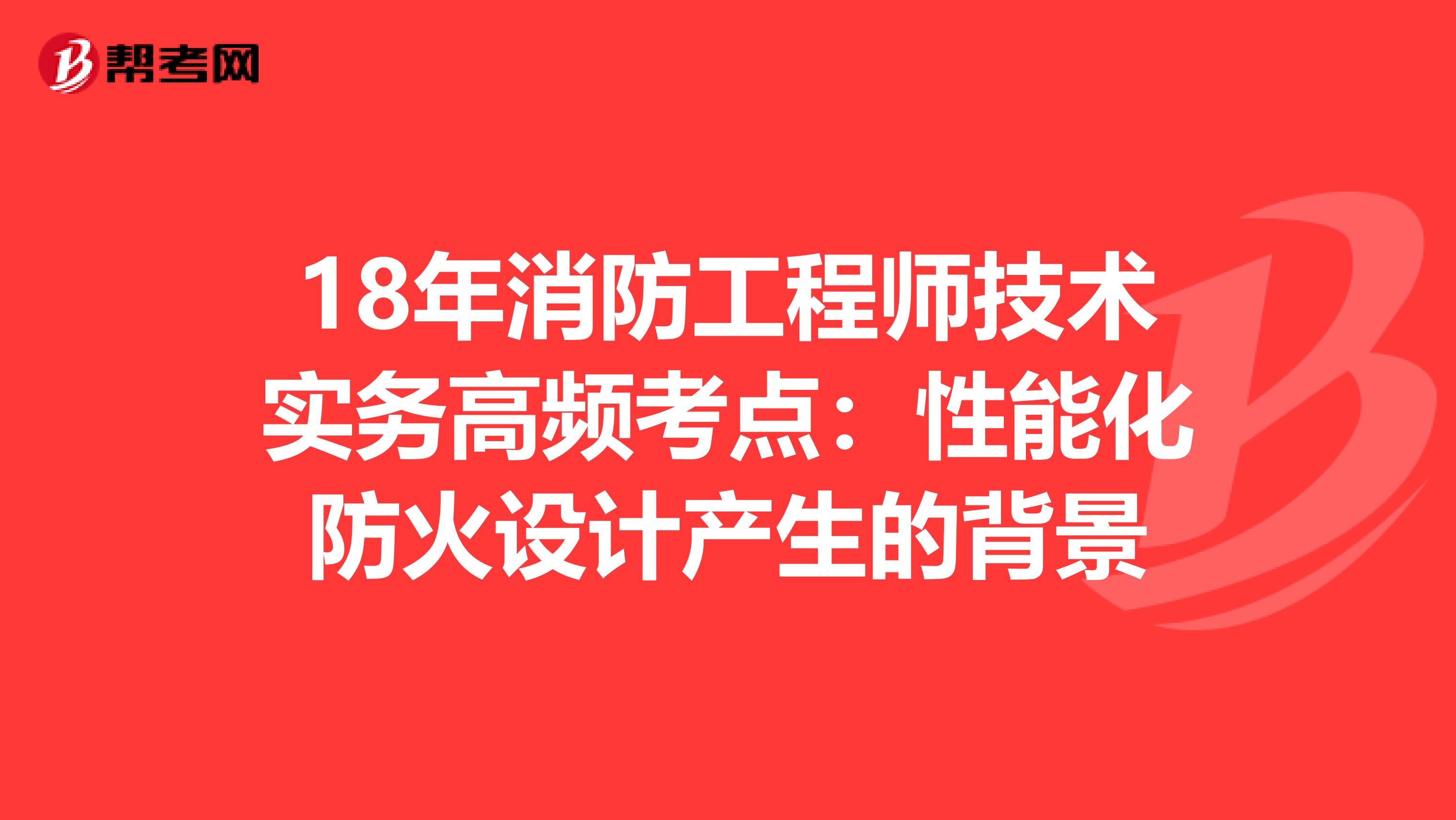18年消防工程师技术实务高频考点：性能化防火设计产生的背景