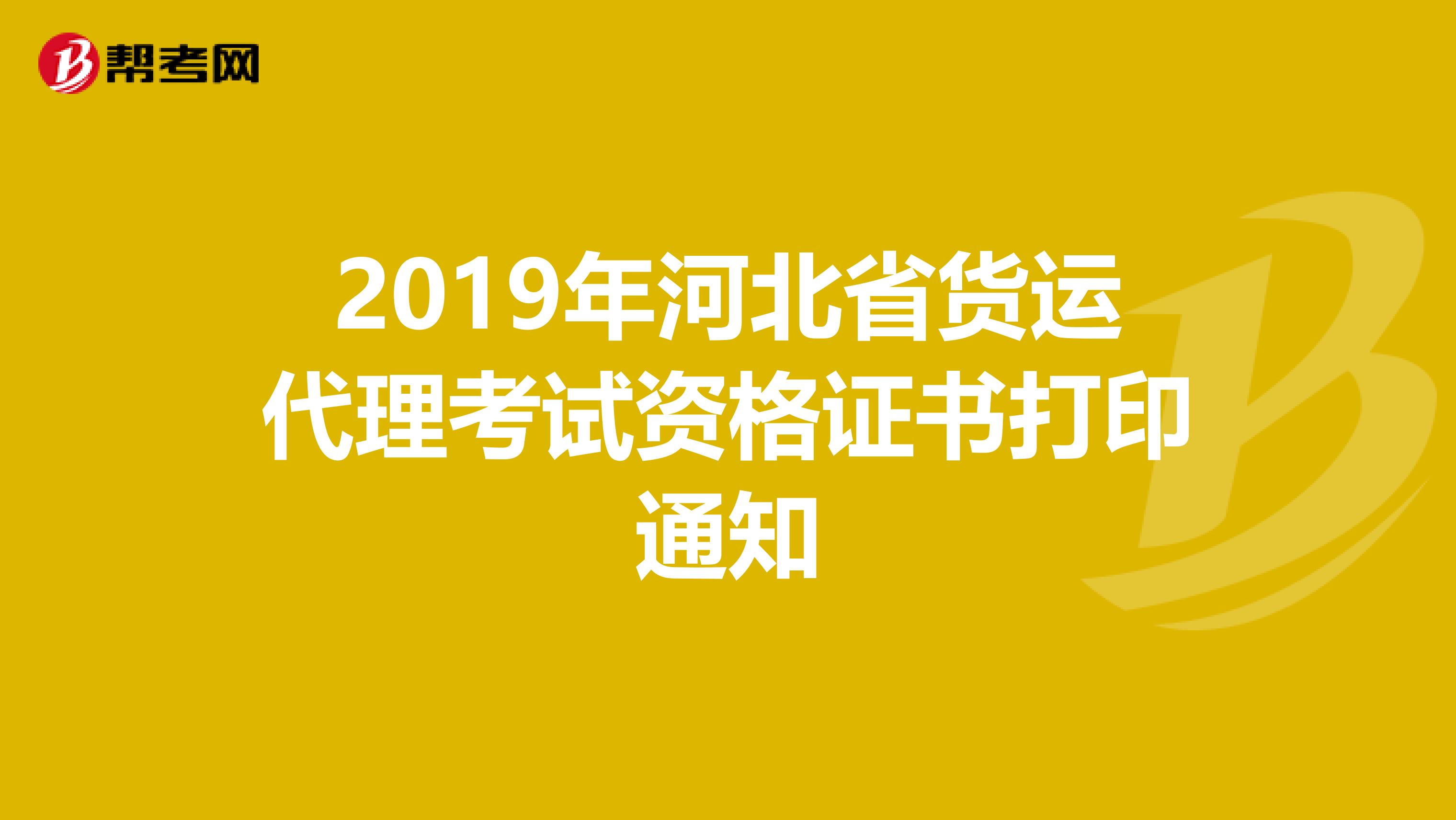 2019年河北省货运代理考试资格证书打印通知