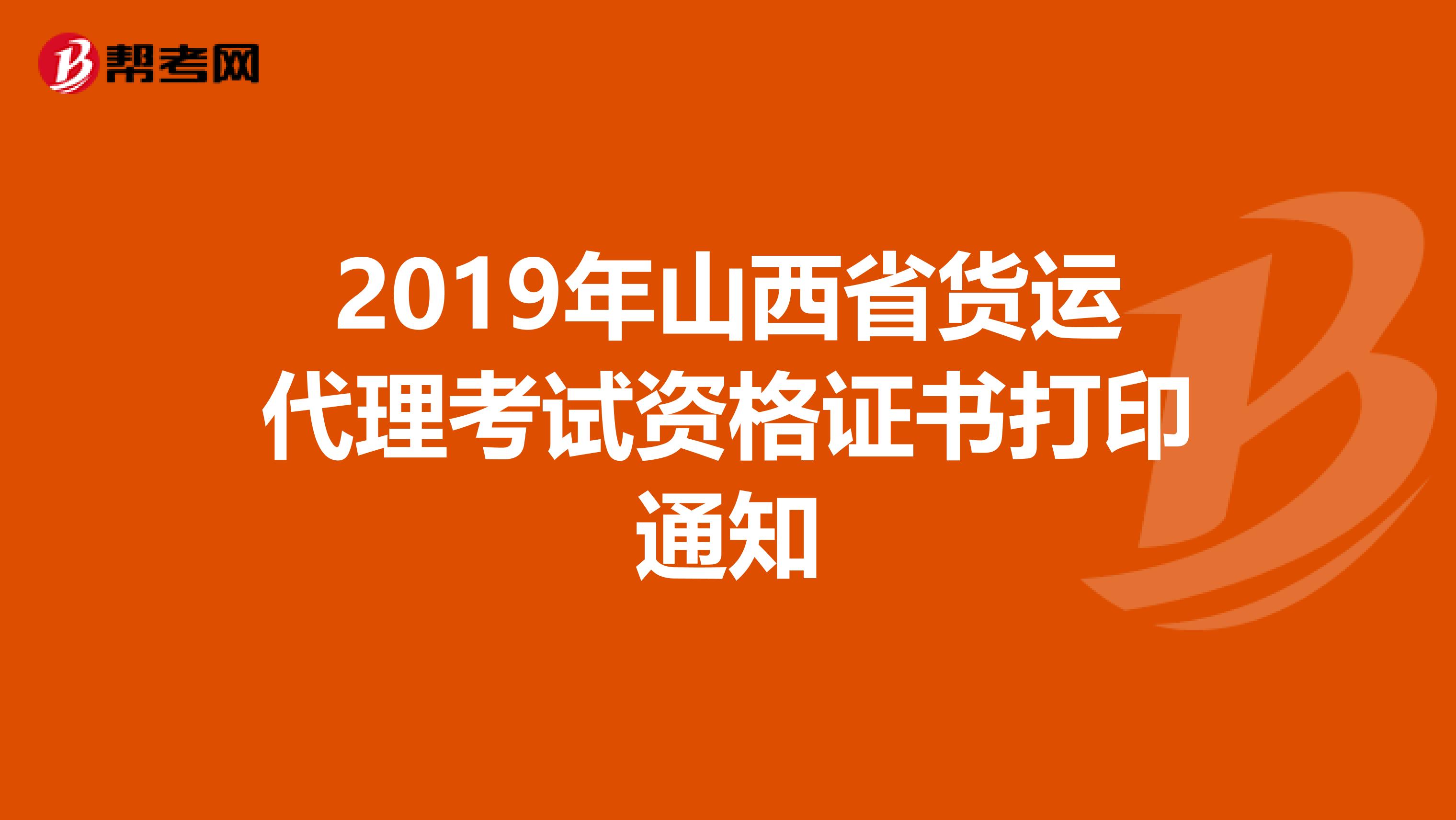 2019年山西省货运代理考试资格证书打印通知