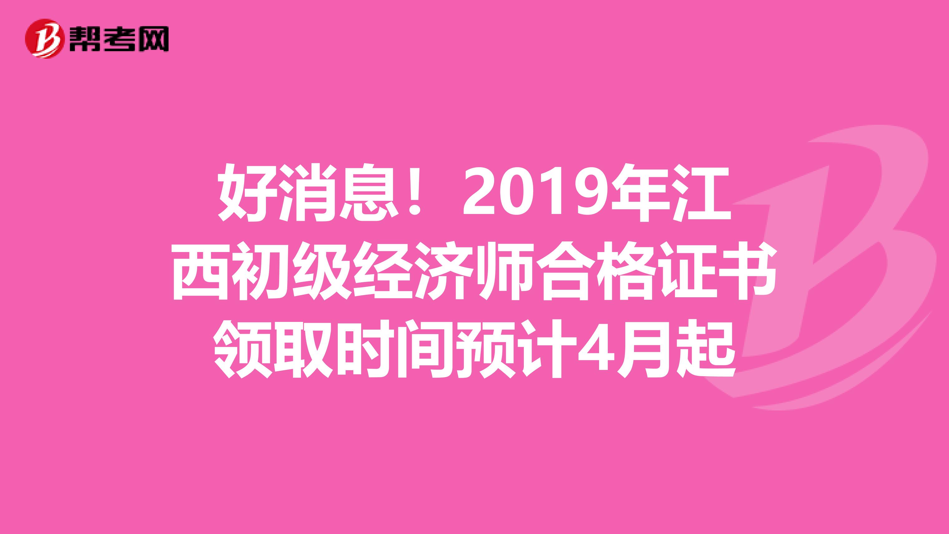 好消息！2019年江西初级经济师合格证书领取时间预计4月起