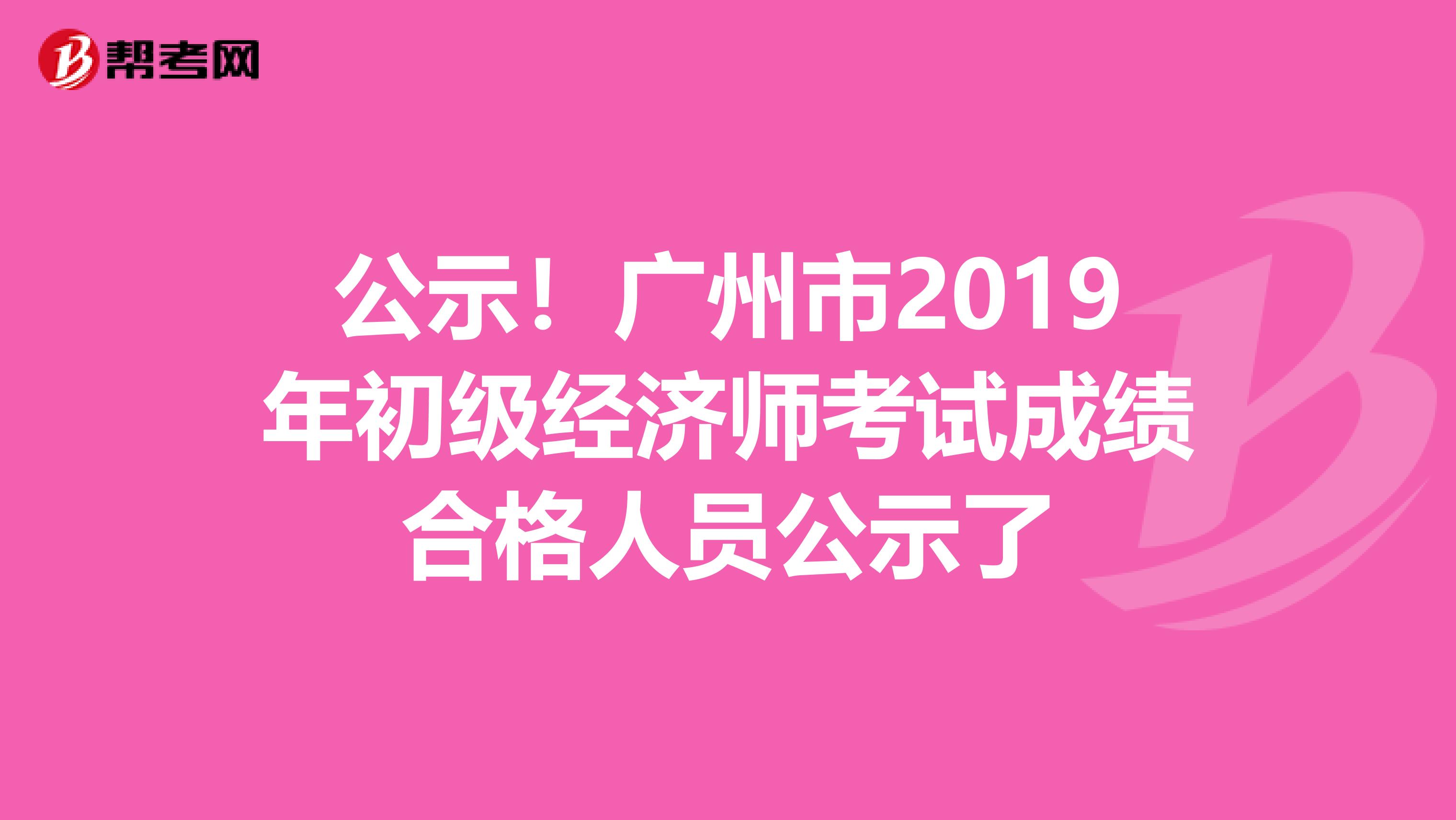 公示!廣州市2019年初級(jí)經(jīng)濟(jì)師考試成績(jī)合格人員公示了