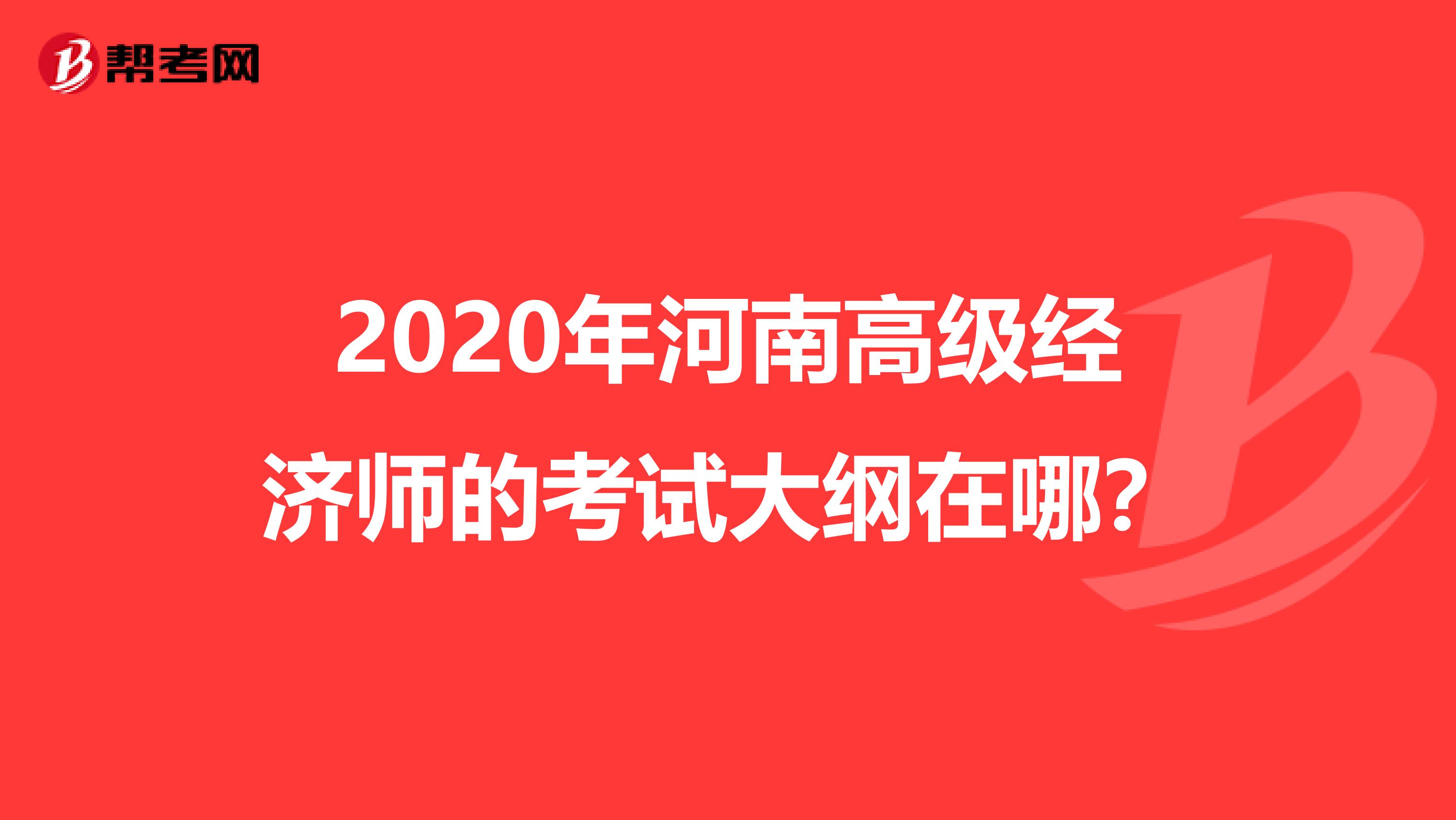 2020年河南高級經濟師的考試大綱在哪？