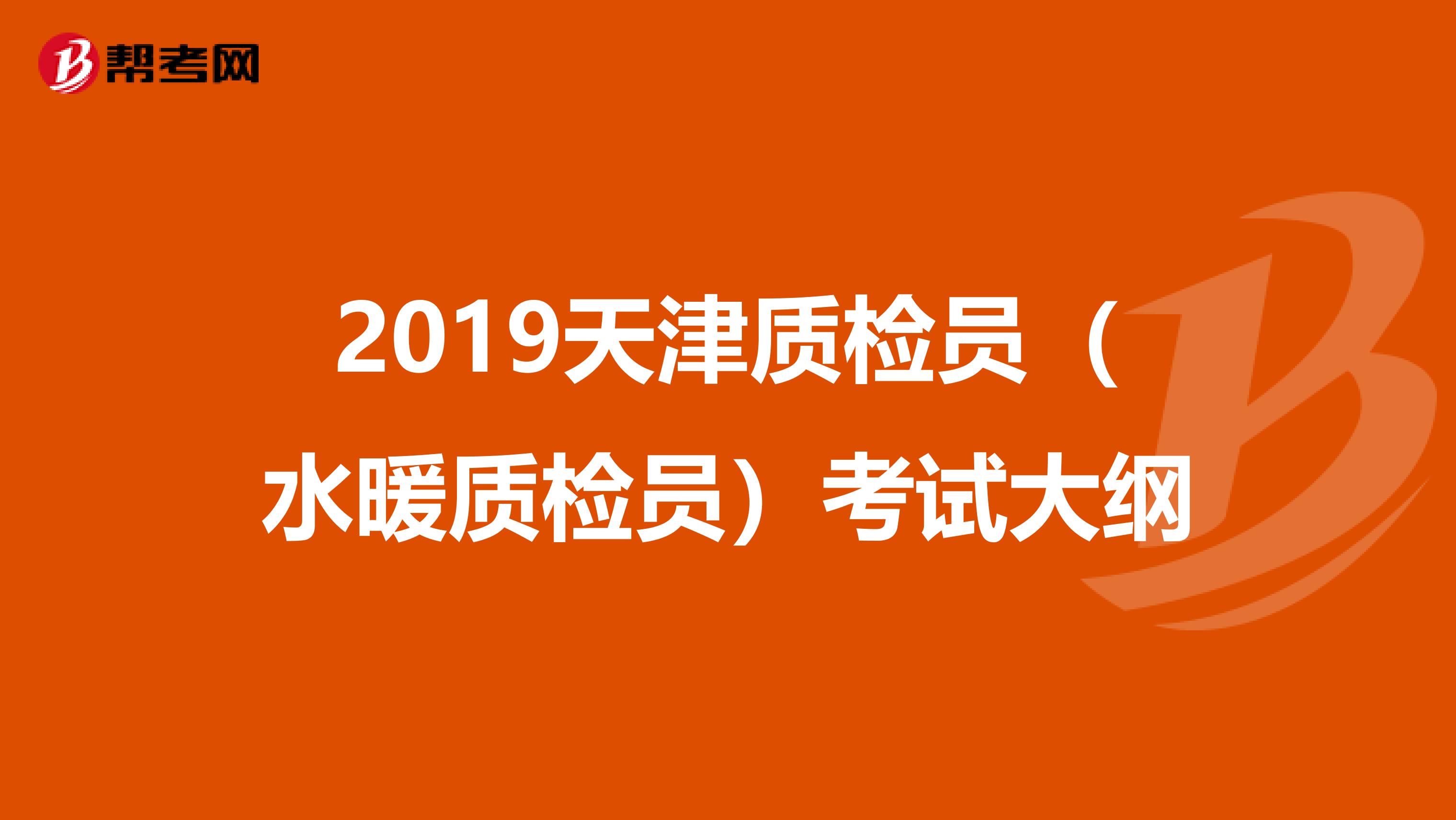 2019天津质检员（水暖质检员）考试大纲