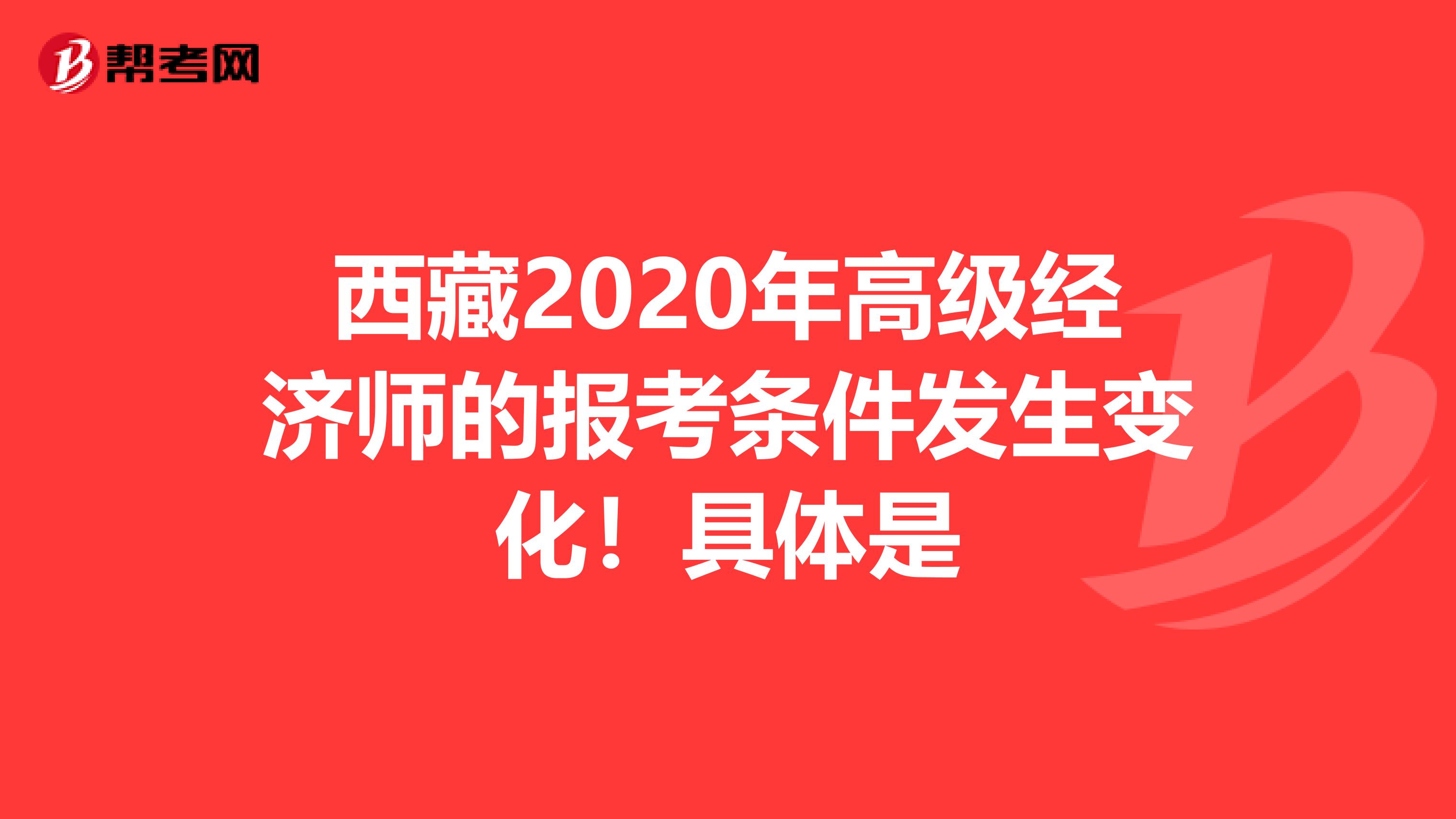 西藏2020年高级经济师的报考条件发生变化！具体是