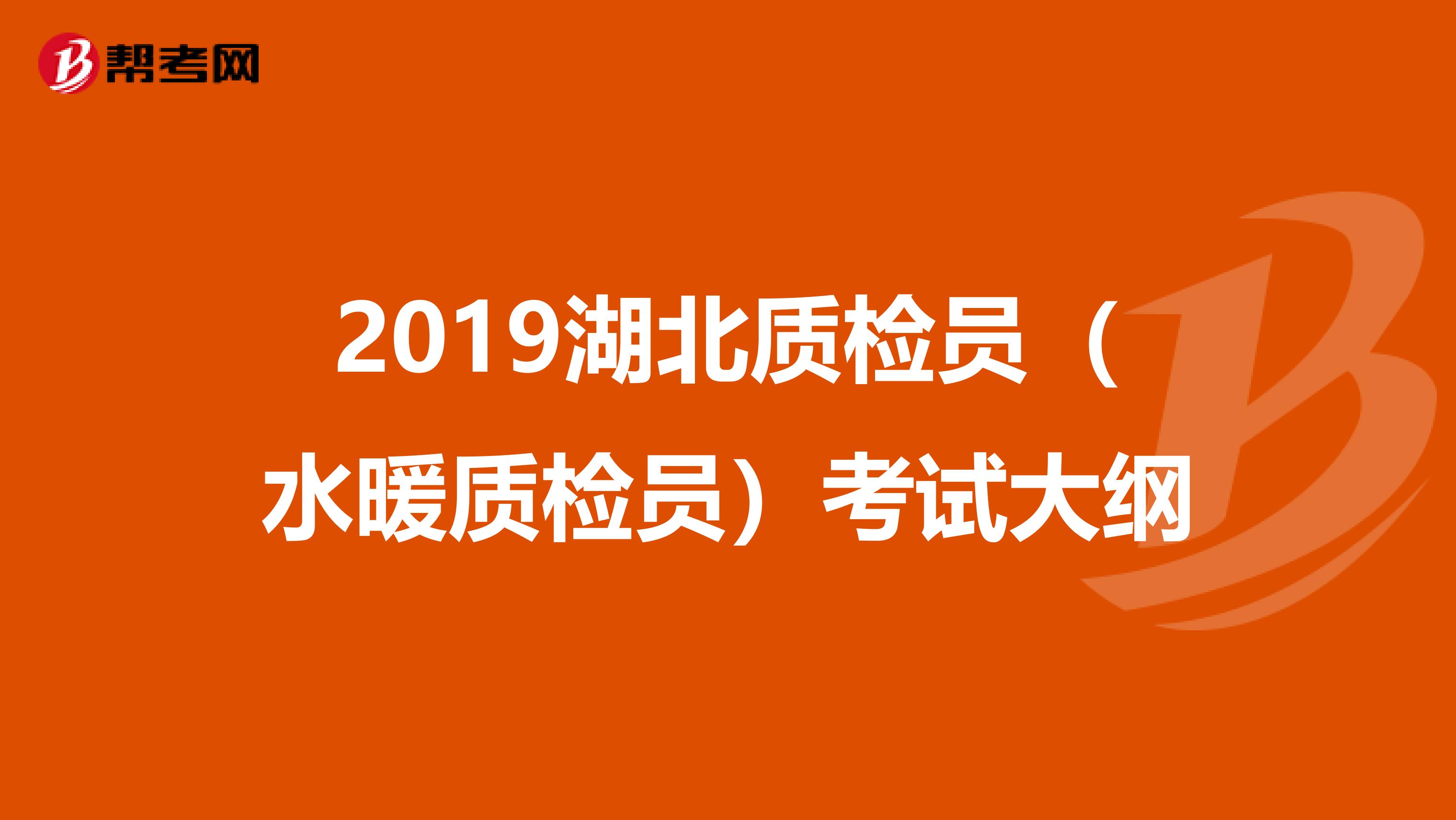 2019湖北质检员（水暖质检员）考试大纲