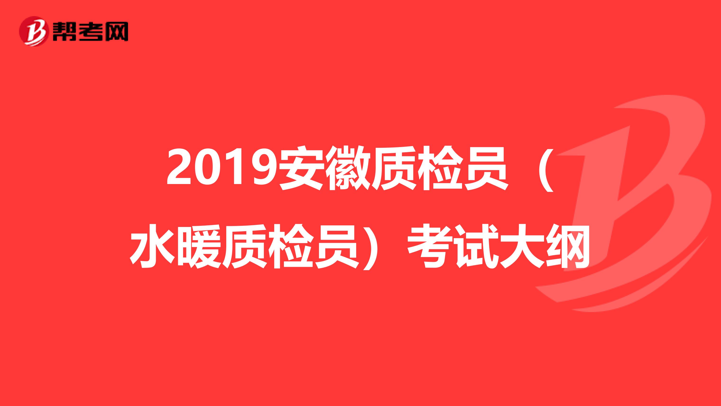 2019安徽质检员（水暖质检员）考试大纲