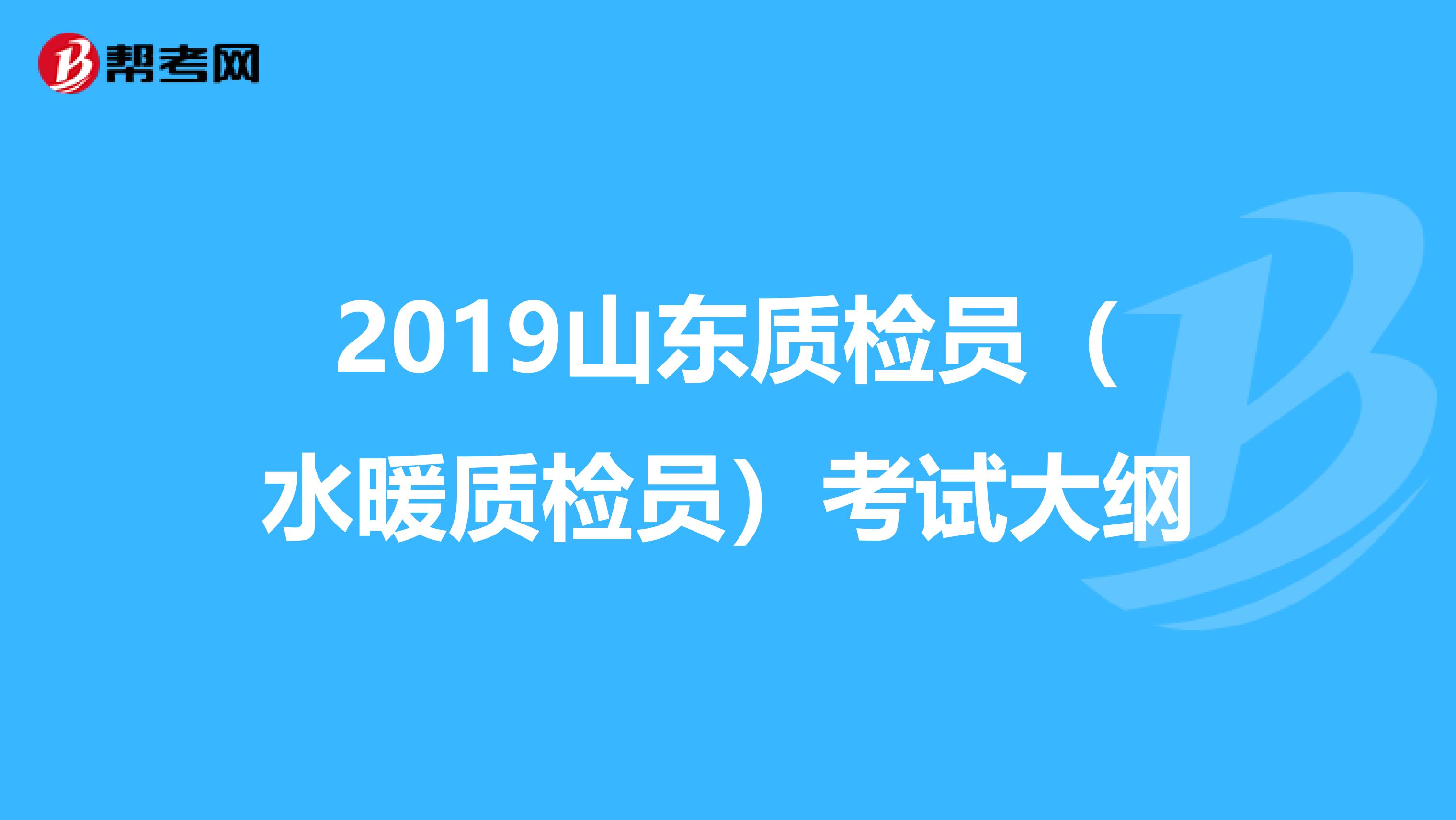 2019山东质检员（水暖质检员）考试大纲