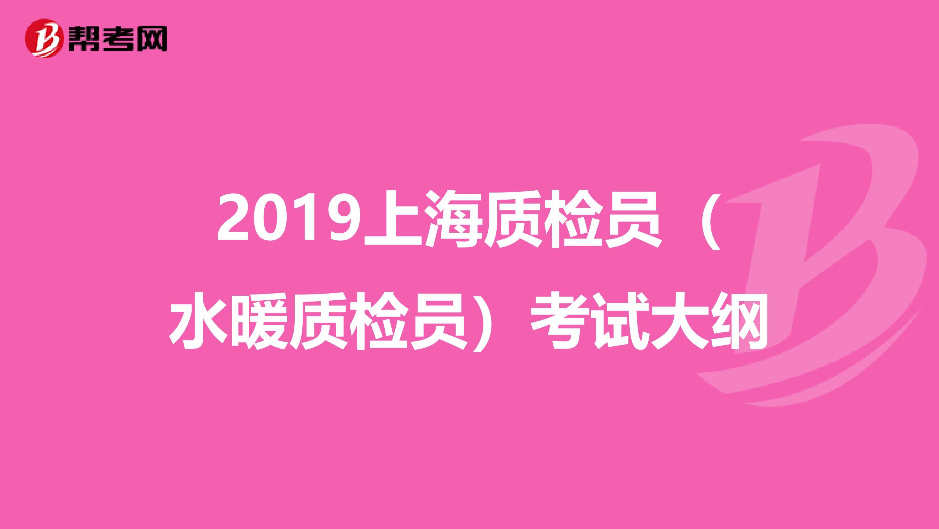 2019上海质检员（水暖质检员）考试大纲