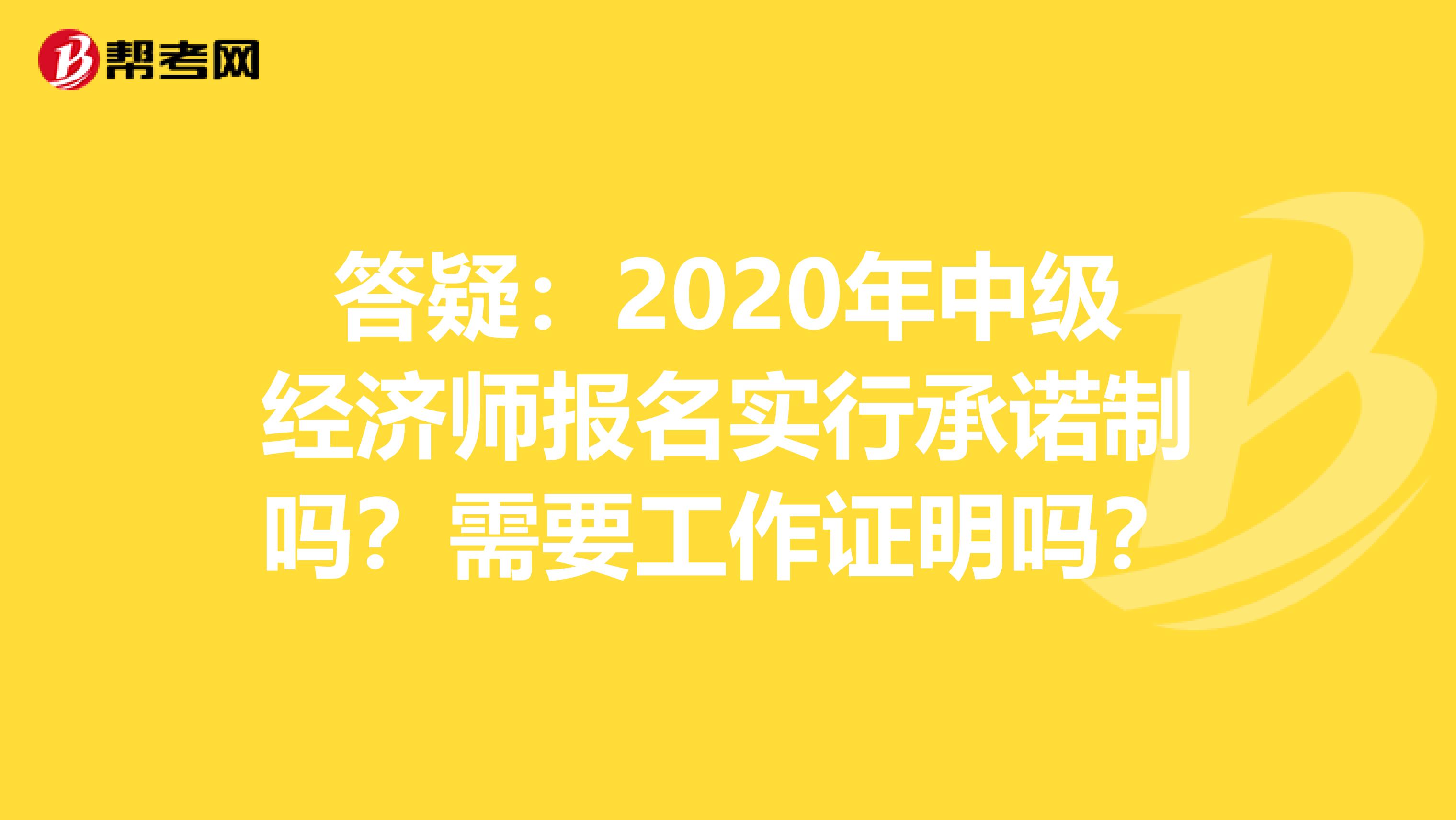 答疑：2020年中級經濟師報名實行承諾制嗎？需要工作證明嗎？