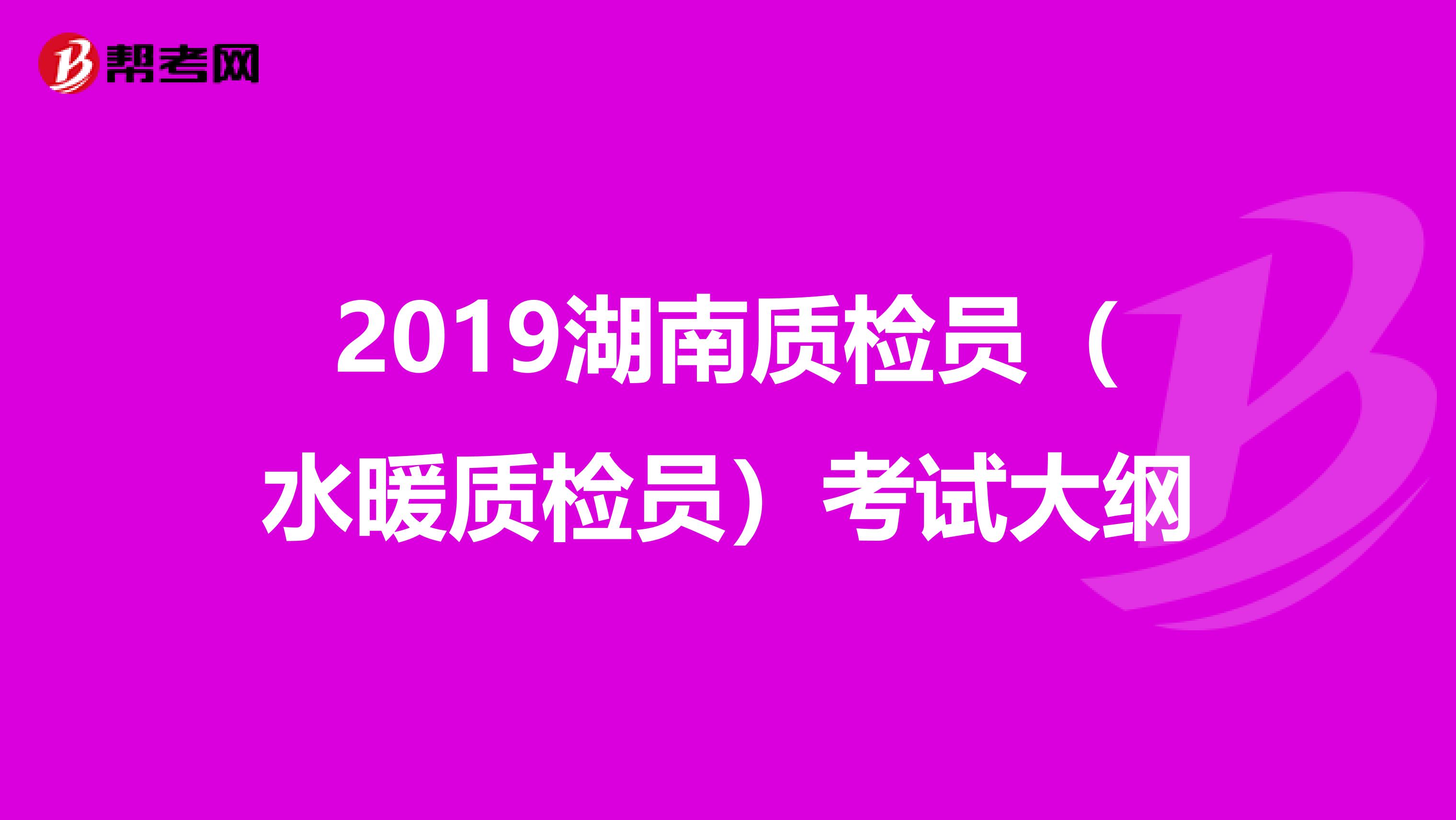 2019湖南质检员（水暖质检员）考试大纲