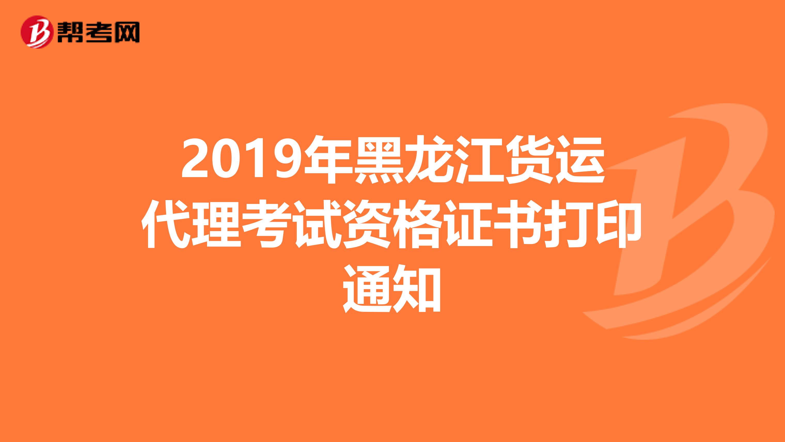 2019年黑龙江货运代理考试资格证书打印通知